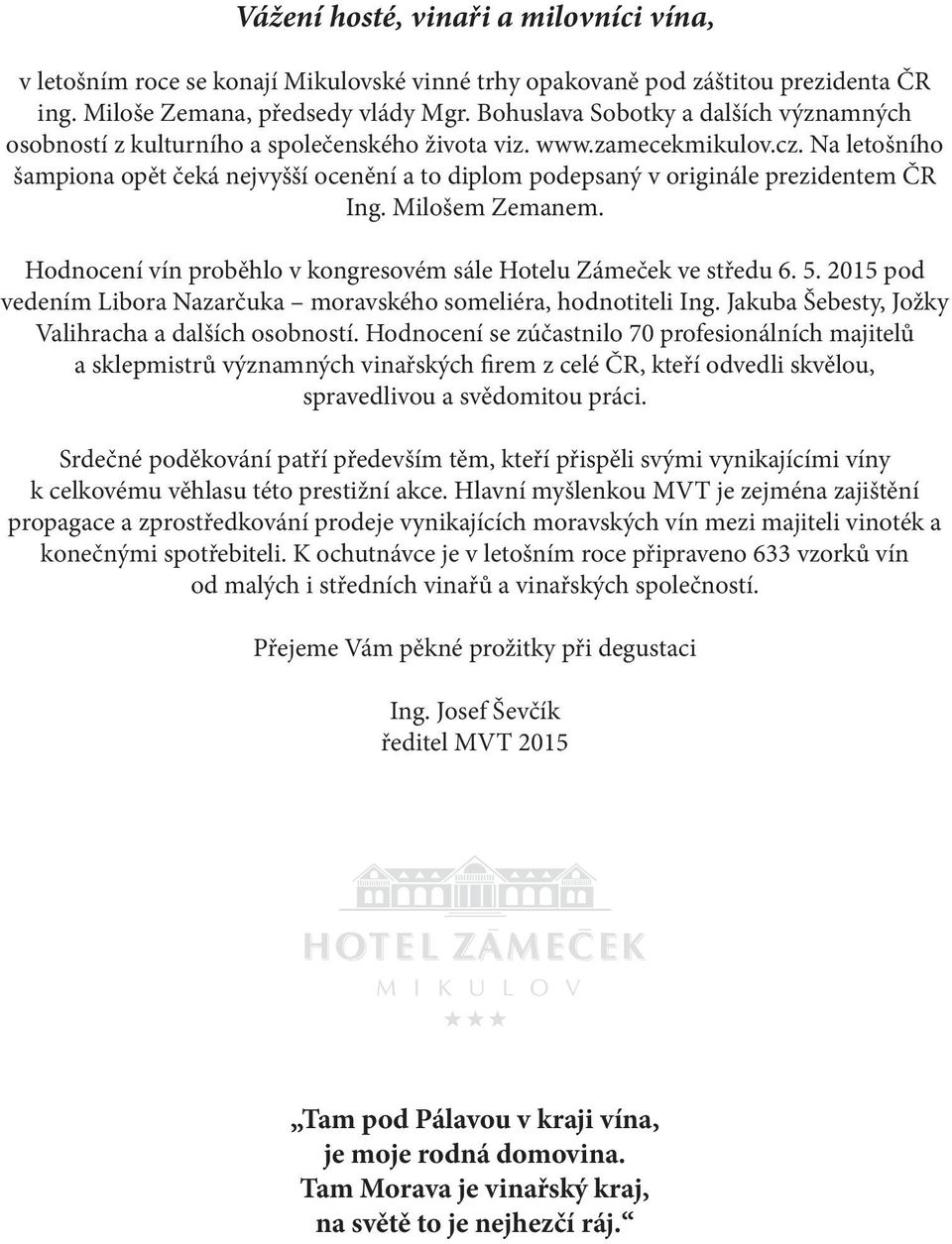Na letošního šampiona opět čeká nejvyšší ocenění a to diplom podepsaný v originále prezidentem ČR Ing. Milošem Zemanem. Hodnocení vín proběhlo v kongresovém sále Hotelu Zámeček ve středu 6. 5.