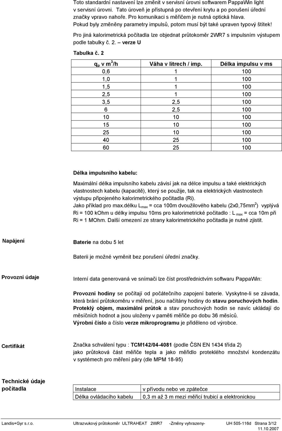 Pro jiná kalorimetrická počítadla lze objednat průtokoměr 2WR7 s impulsním výstupem podle tabulky č. 2. verze U Tabulka č. 2 q p v m 3 /h Váha v litrech / imp.