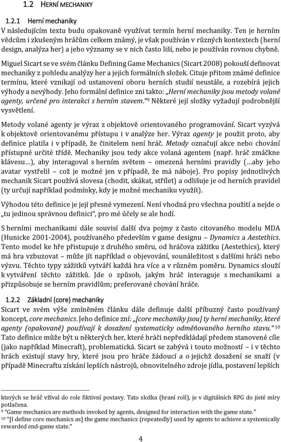 Miguel Sicart se ve svém článku Defining Game Mechanics (Sicart 2008) pokouší definovat mechaniky z pohledu analýzy her a jejich formálních složek.