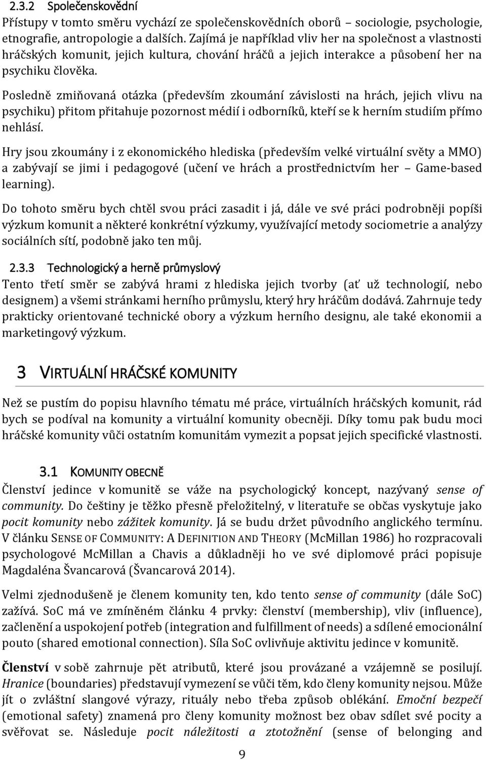 Posledně zmiňovaná otázka (především zkoumání závislosti na hrách, jejich vlivu na psychiku) přitom přitahuje pozornost médií i odborníků, kteří se k herním studiím přímo nehlásí.
