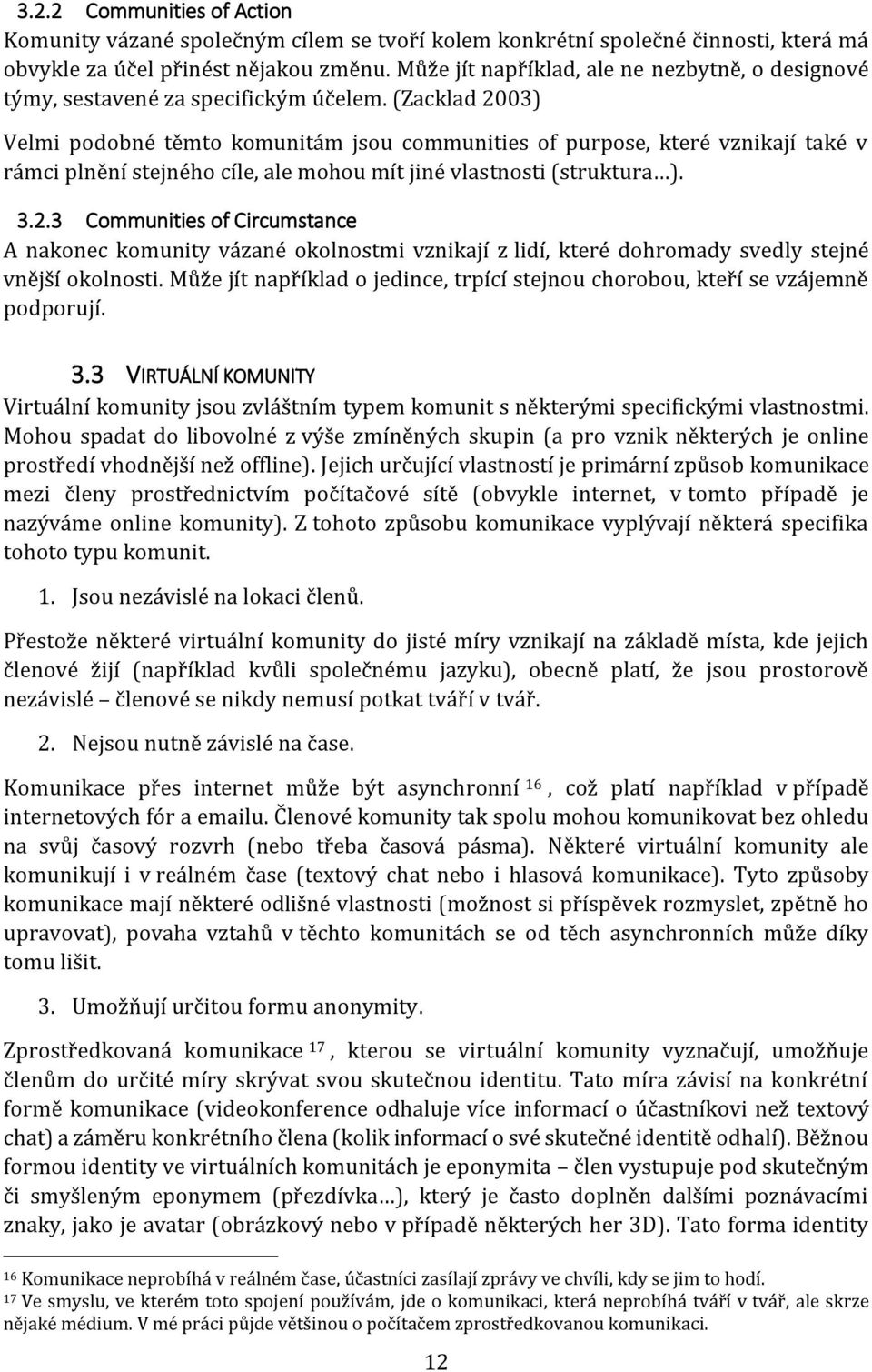 (Zacklad 2003) Velmi podobné těmto komunitám jsou communities of purpose, které vznikají také v rámci plnění stejného cíle, ale mohou mít jiné vlastnosti (struktura ). 3.2.3 Communities of Circumstance A nakonec komunity vázané okolnostmi vznikají z lidí, které dohromady svedly stejné vnější okolnosti.