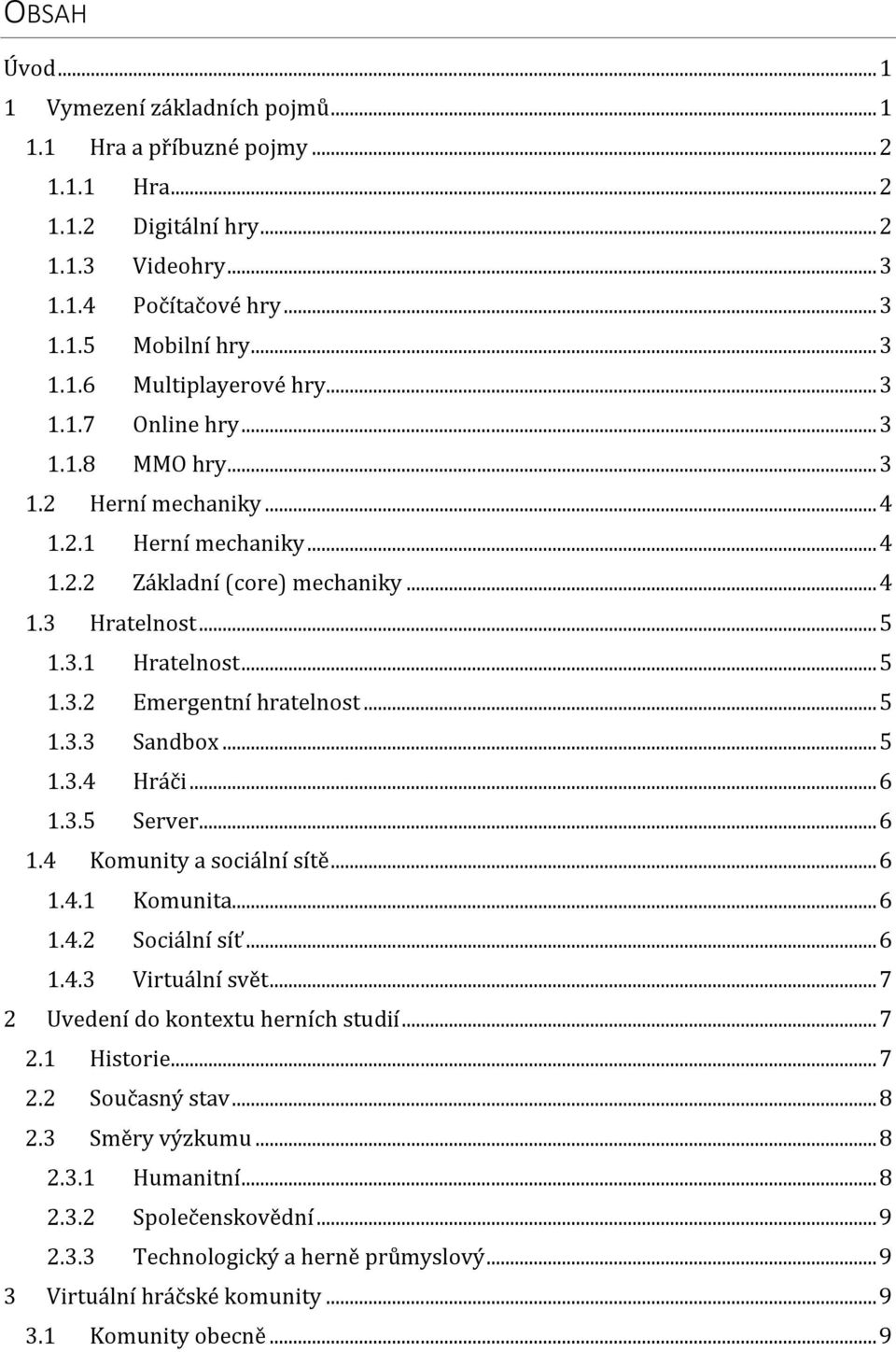 .. 5 1.3.3 Sandbox... 5 1.3.4 Hráči... 6 1.3.5 Server... 6 1.4 Komunity a sociální sítě... 6 1.4.1 Komunita... 6 1.4.2 Sociální síť... 6 1.4.3 Virtuální svět... 7 2 Uvedení do kontextu herních studií.