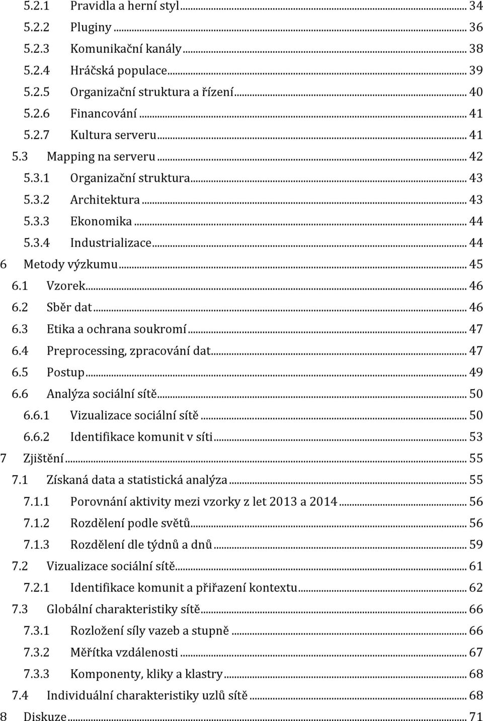 .. 46 6.3 Etika a ochrana soukromí... 47 6.4 Preprocessing, zpracování dat... 47 6.5 Postup... 49 6.6 Analýza sociální sítě... 50 6.6.1 Vizualizace sociální sítě... 50 6.6.2 Identifikace komunit v síti.