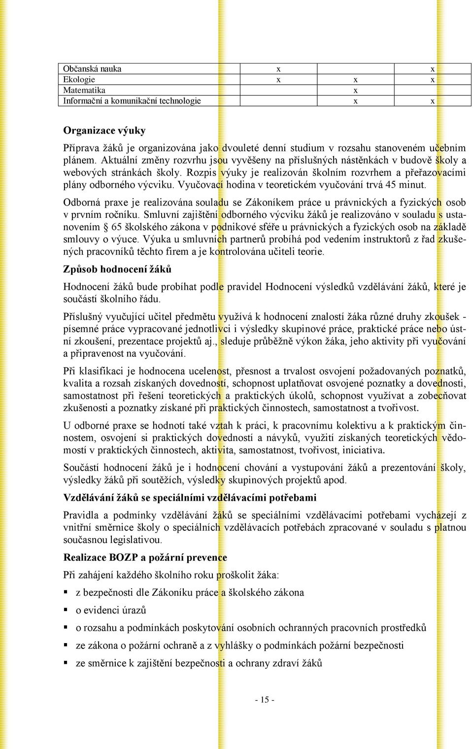 Vyučovací hodina v teoretickém vyučování trvá 45 minut. Odborná praxe je realizována souladu se Zákoníkem práce u právnických a fyzických osob v prvním ročníku.