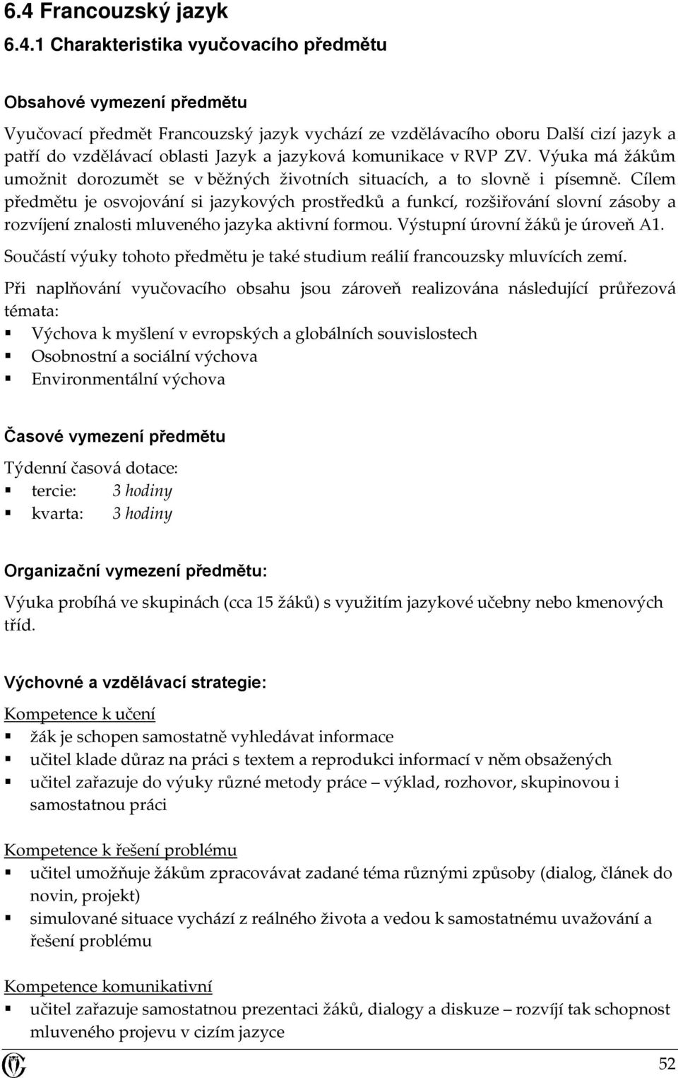 Cílem předmětu je osvojování si jazykových prostředků a funkcí, rozšiřování slovní zásoby a rozvíjení znalosti mluveného jazyka aktivní formou. Výstupní úrovní žáků je úroveň A1.