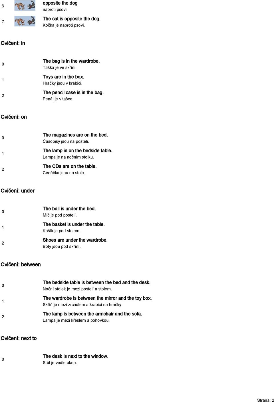The CDs are on the table. Cédéčka jsou na stole. Cvičení: under The ball is under the bed. Míč je pod postelí. The basket is under the table. Košík je pod stolem. Shoes are under the wardrobe.