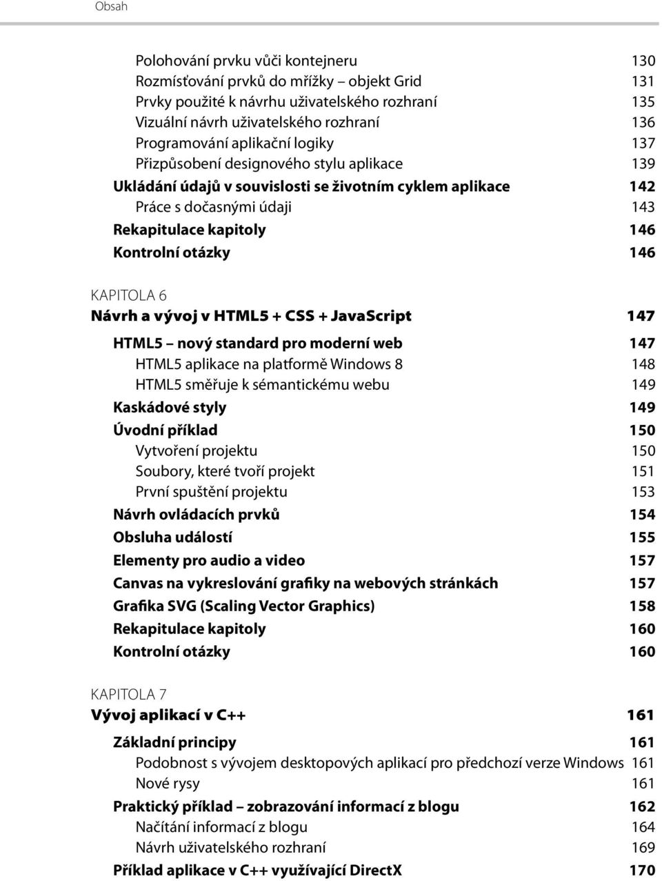 146 KAPITOLA 6 Návrh a vývoj v HTML5 + CSS + JavaScript 147 HTML5 nový standard pro moderní web 147 HTML5 aplikace na platformě Windows 8 148 HTML5 směřuje k sémantickému webu 149 Kaskádové styly 149