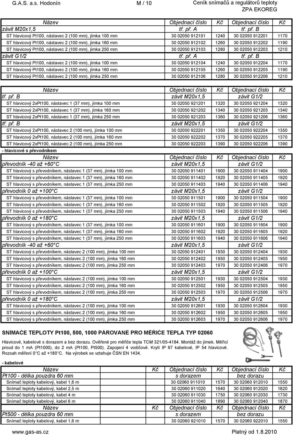 B ST hlavicový Pt100, nástavec 2 (100 mm), jímka 100 mm 30 02050 912101 1240 30 02050 912201 1170 ST hlavicový Pt100, nástavec 2 (100 mm), jímka 160 mm 30 02050 912102 1260 30 02050 912202 1190 ST