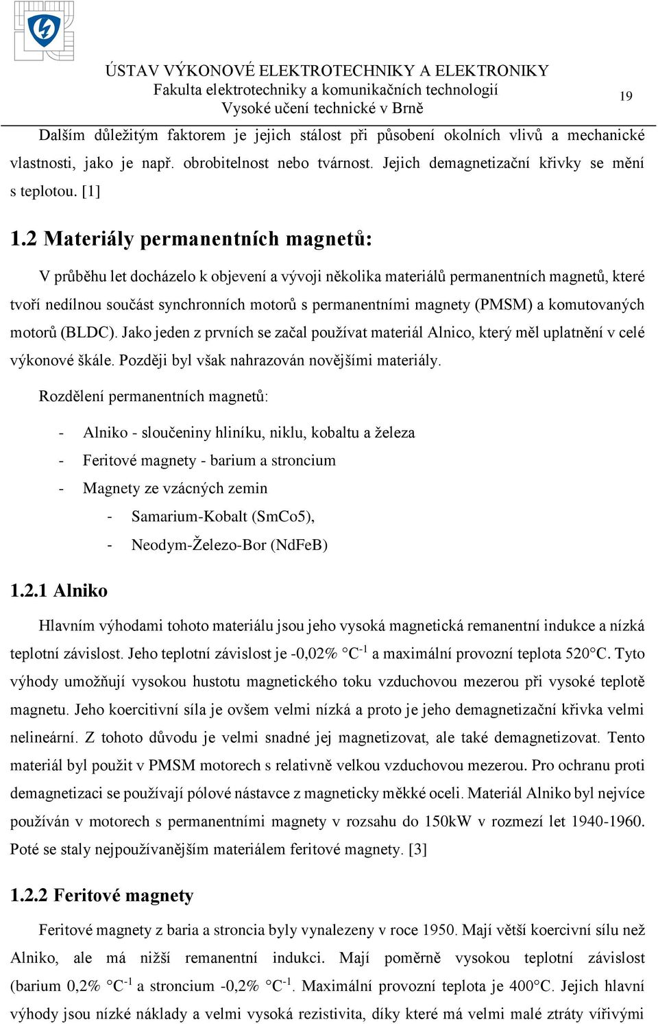 (PMSM) a komutovaných motorů (BLDC). Jako jeden z prvních se začal používat materiál Alnico, který měl uplatnění v celé výkonové škále. Později byl však nahrazován novějšími materiály.