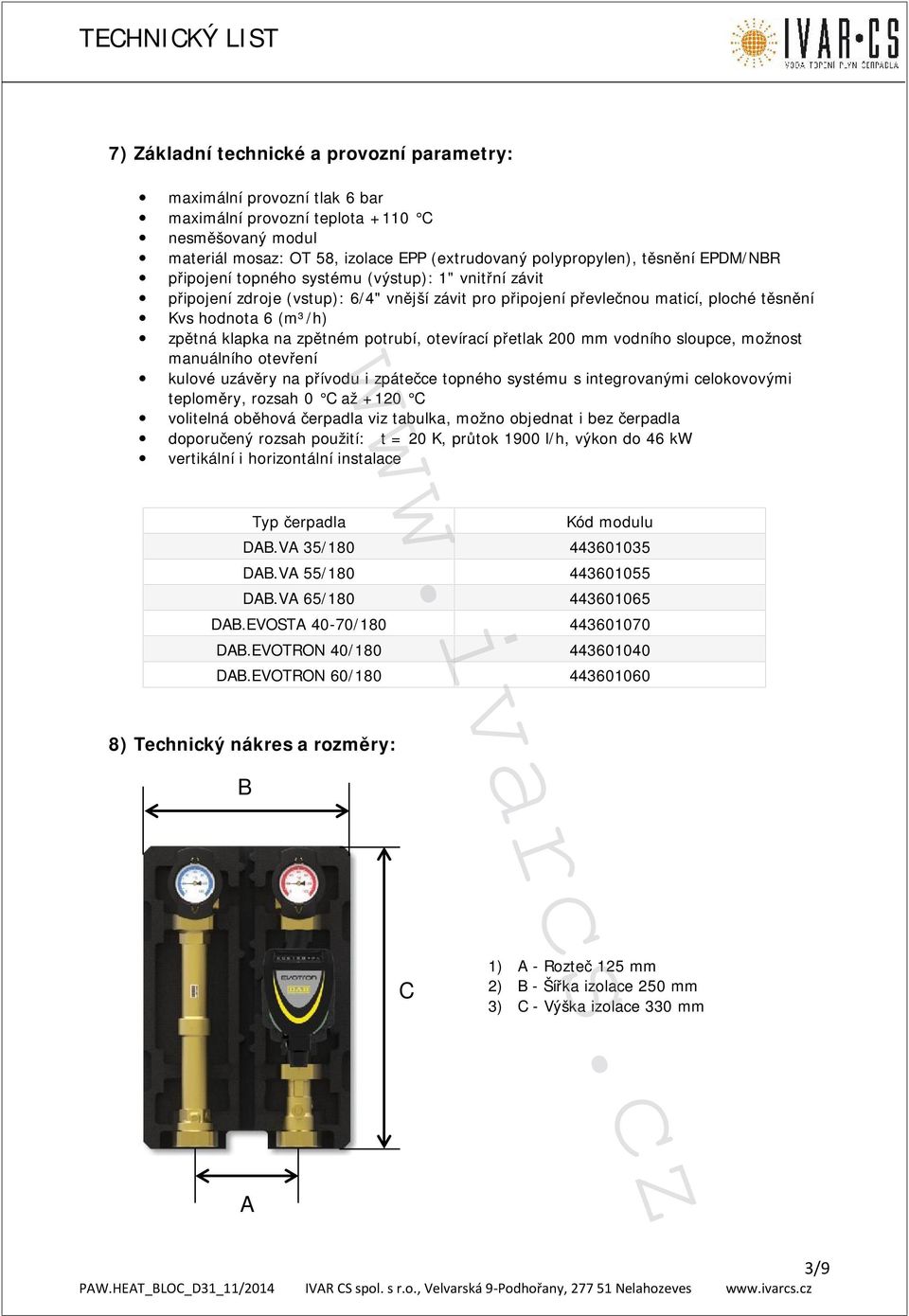 potrubí, otevírací přetlak 200 mm vodního sloupce, možnost manuálního otevření kulové uzávěry na přívodu i zpátečce topného systému s integrovanými celokovovými teploměry, rozsah 0 C až +120 C