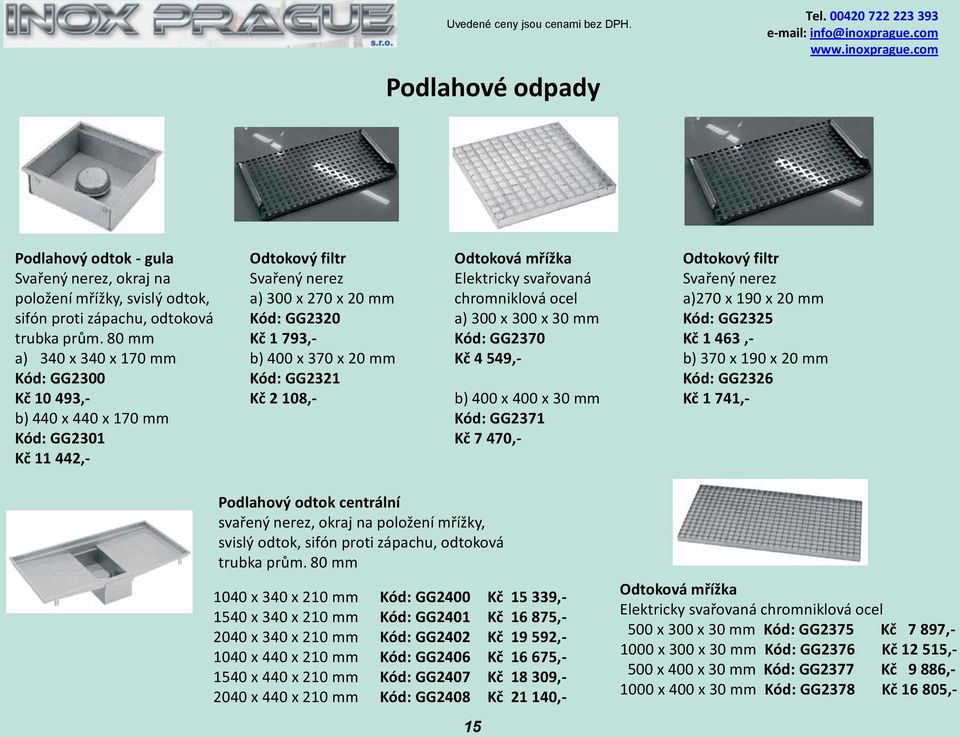 GG2321 Kč 2 108,- Odtoková mřížka Elektricky svařovaná chromniklová ocel a) 300 x 300 x 30 mm Kód: GG2370 Kč 4 549,- b) 400 x 400 x 30 mm Kód: GG2371 Kč 7 470,- Odtokový filtr Svařený nerez a)270 x