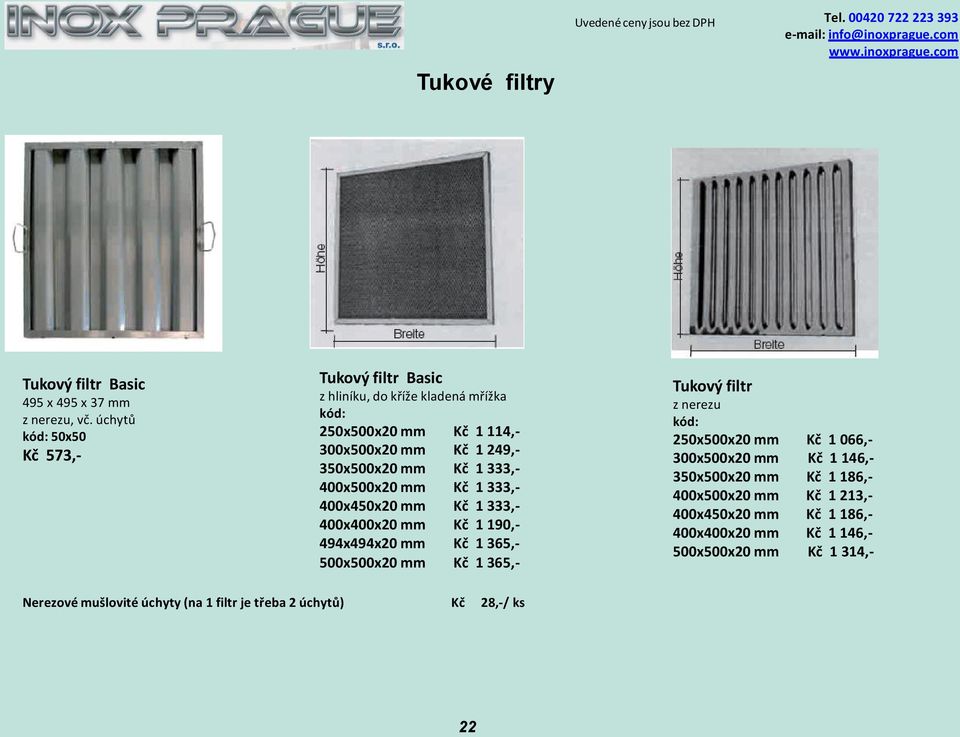 400x500x20 mm Kč 1 333,- 400x450x20 mm Kč 1 333,- 400x400x20 mm Kč 1 190,- 494x494x20 mm Kč 1 365,- 500x500x20 mm Kč 1 365,- Tukový filtr z nerezu kód: 250x500x20