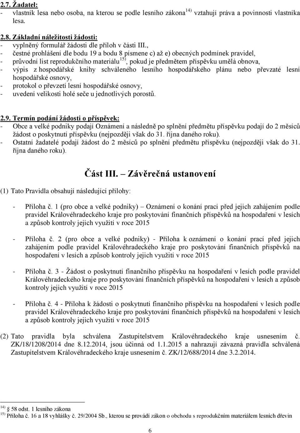 , - čestné prohlášení dle bodu 19 a bodu 8 písmene c) až e) obecných podmínek pravidel, - průvodní list reprodukčního materiálu 15), pokud je předmětem příspěvku umělá obnova, - výpis z hospodářské