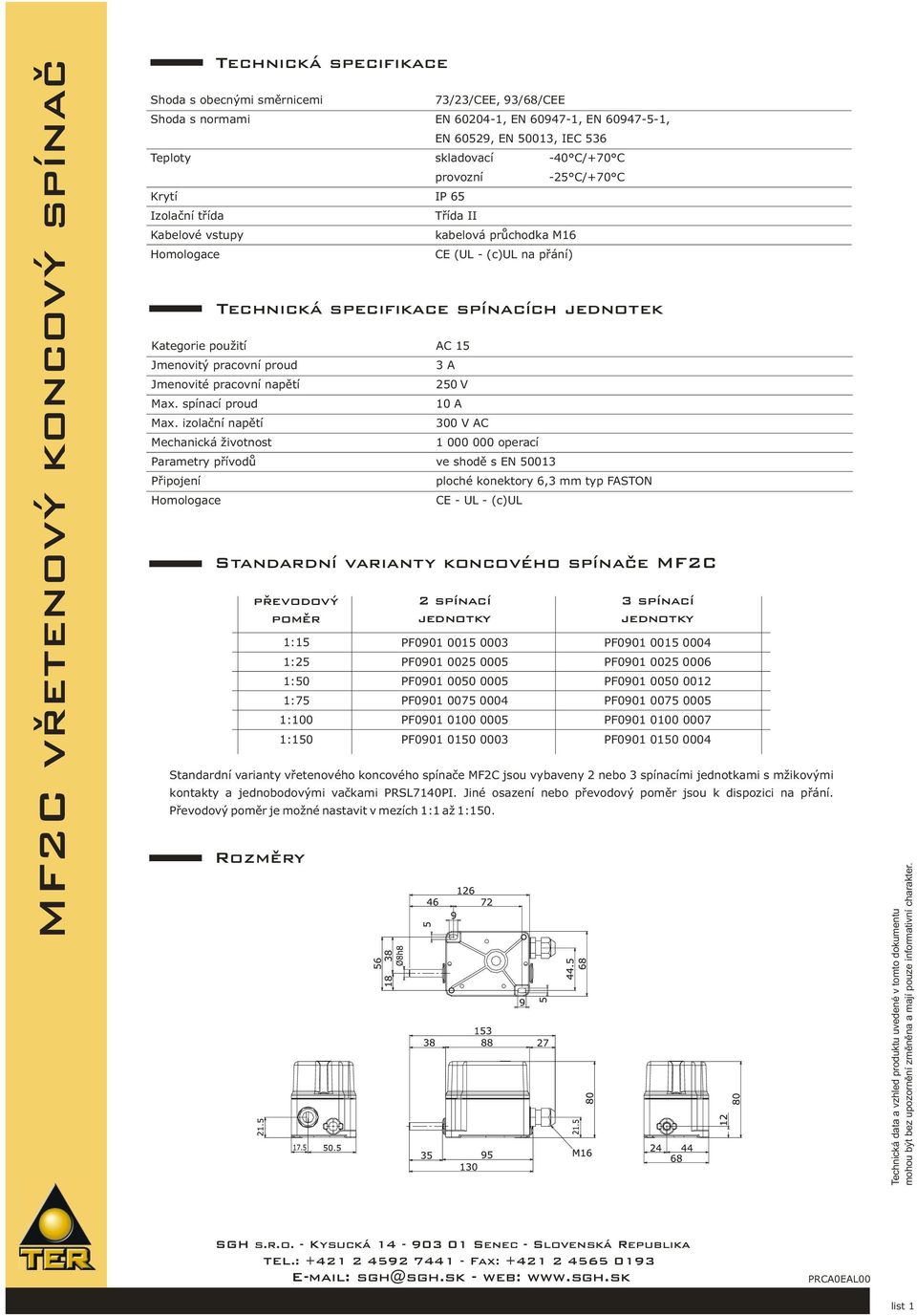 izolační napětí Mechanická životnost Homologace kabelová průchodka M16 CE (UL - (c)ul na přání) 3 A 250 V 10 A 300 V AC 1 000 000 operací Parametry přívodů ve shodě s EN 50013 Připojení CE - UL -