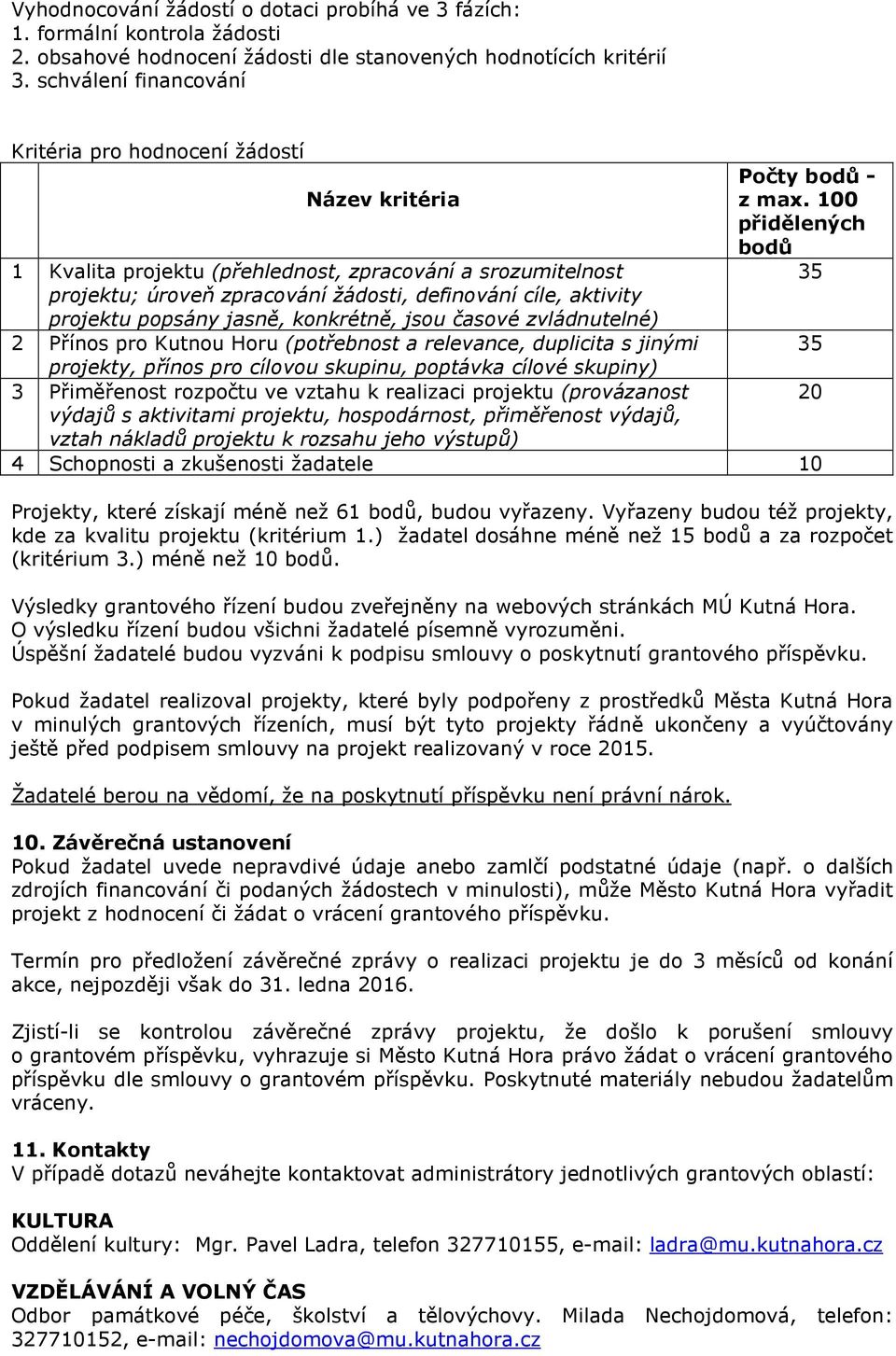 projektu popsány jasně, konkrétně, jsou časové zvládnutelné) 2 Přínos pro Kutnou Horu (potřebnost a relevance, duplicita s jinými projekty, přínos pro cílovou skupinu, poptávka cílové skupiny) 3