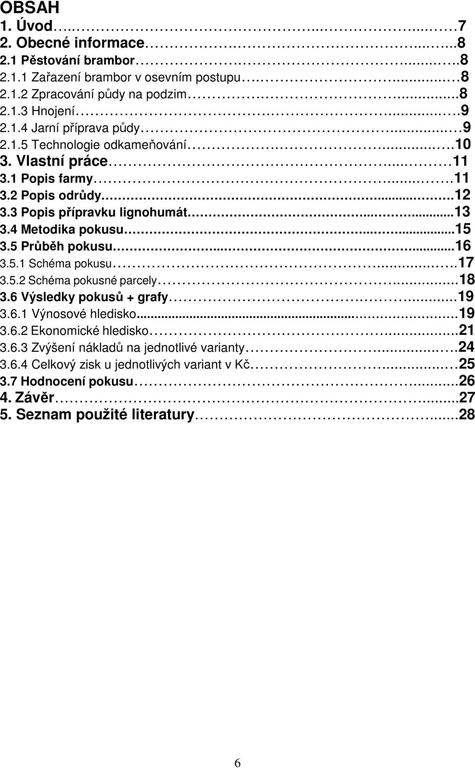 4 Metodika pokusu......15 3.5 Průběh pokusu......16 3.5.1 Schéma pokusu.....17 3.5.2 Schéma pokusné parcely...18 3.6 Výsledky pokusů + grafy....19 3.6.1 Výnosové hledisko...19 3.6.2 Ekonomické hledisko.