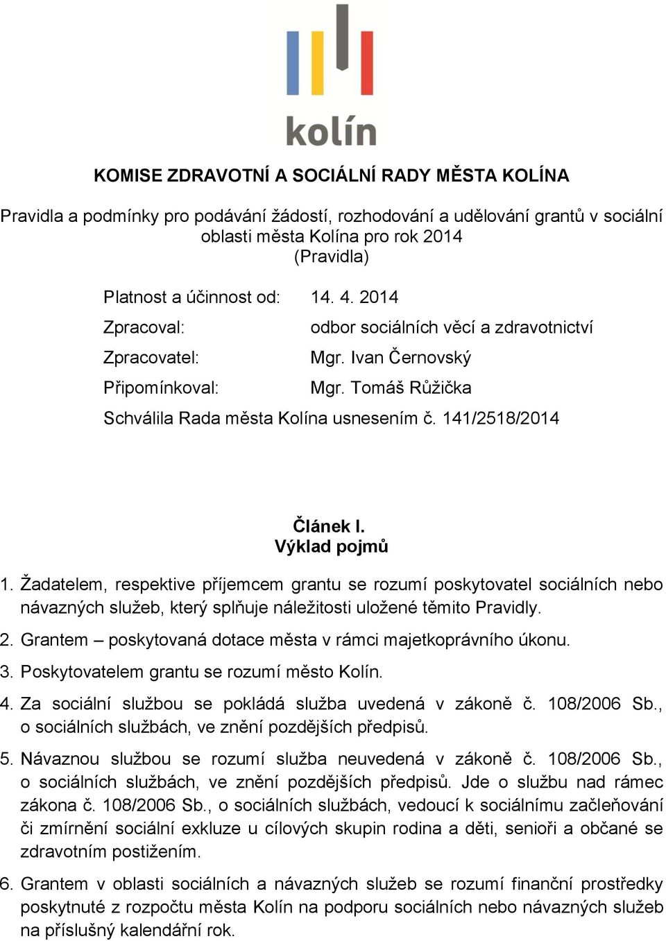 Výklad pojmů 1. Žadatelem, respektive příjemcem grantu se rozumí poskytovatel sociálních nebo návazných služeb, který splňuje náležitosti uložené těmito Pravidly. 2.