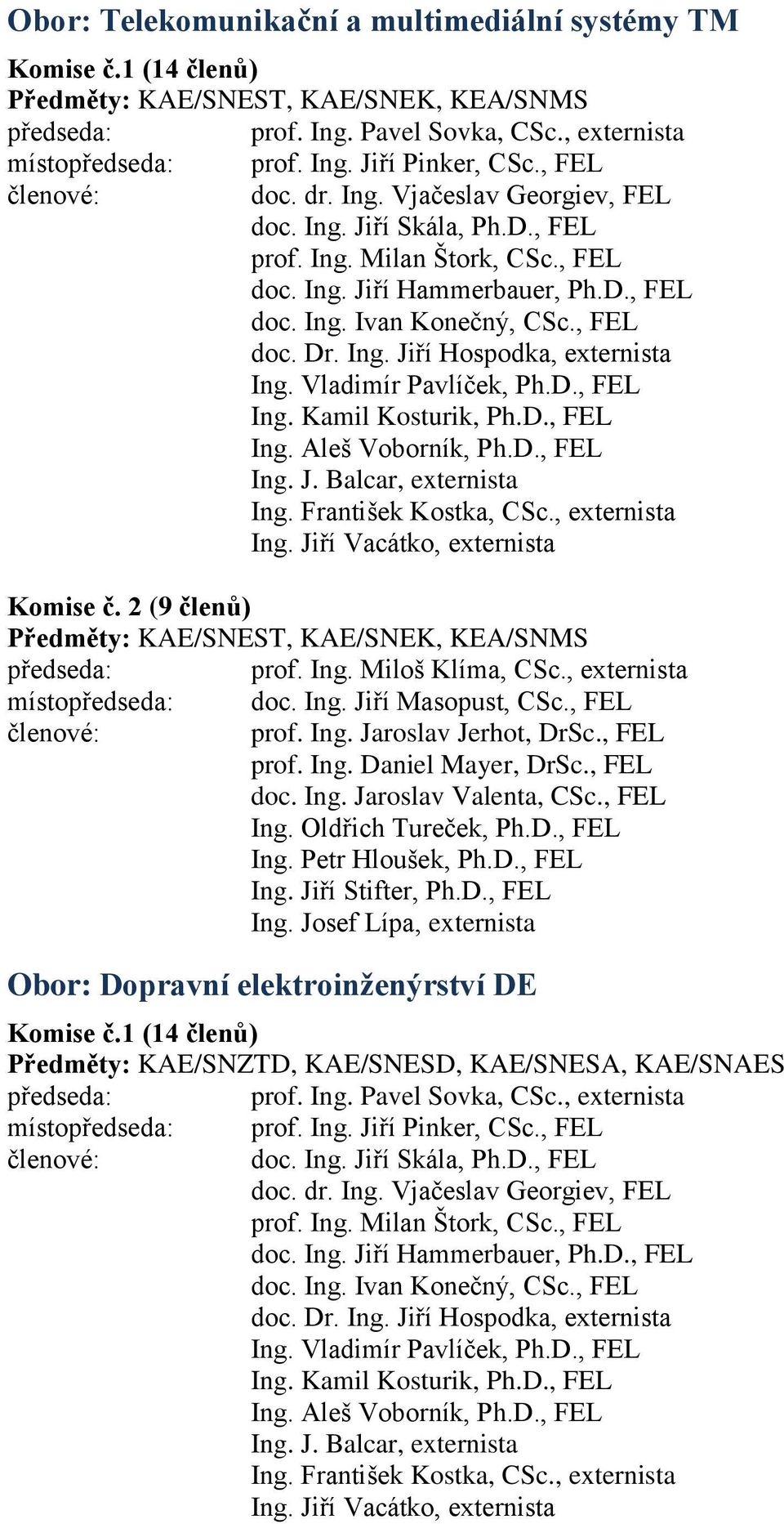 Vladimír Pavlíček, Ph.D., FEL Ing. Kamil Kosturik, Ph.D., FEL Ing. Aleš Voborník, Ph.D., FEL Ing. J. Balcar, externista Ing. František Kostka, CSc., externista Ing. Jiří Vacátko, externista Komise č.