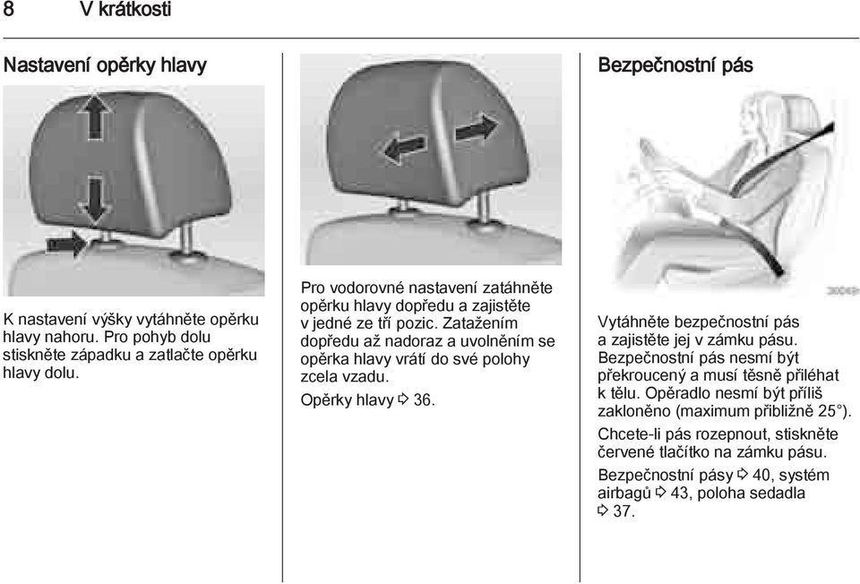 Zatažením dopředu až nadoraz a uvolněním se opěrka hlavy vrátí do své polohy zcela vzadu. Opěrky hlavy 3 36. Vytáhněte bezpečnostní pás a zajistěte jej v zámku pásu.
