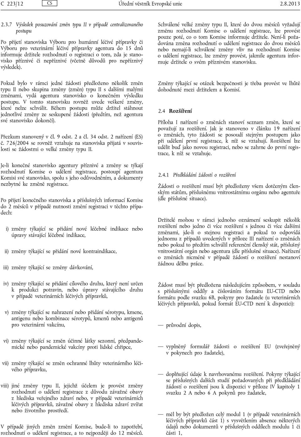 2.3.7 Výsledek posuzování změn typu v případě centralizovaného postupu Po přijetí stanoviska Výboru pro humánní léčivé přípravky či Výboru pro veterinární léčivé přípravky agentura do 15 dnů