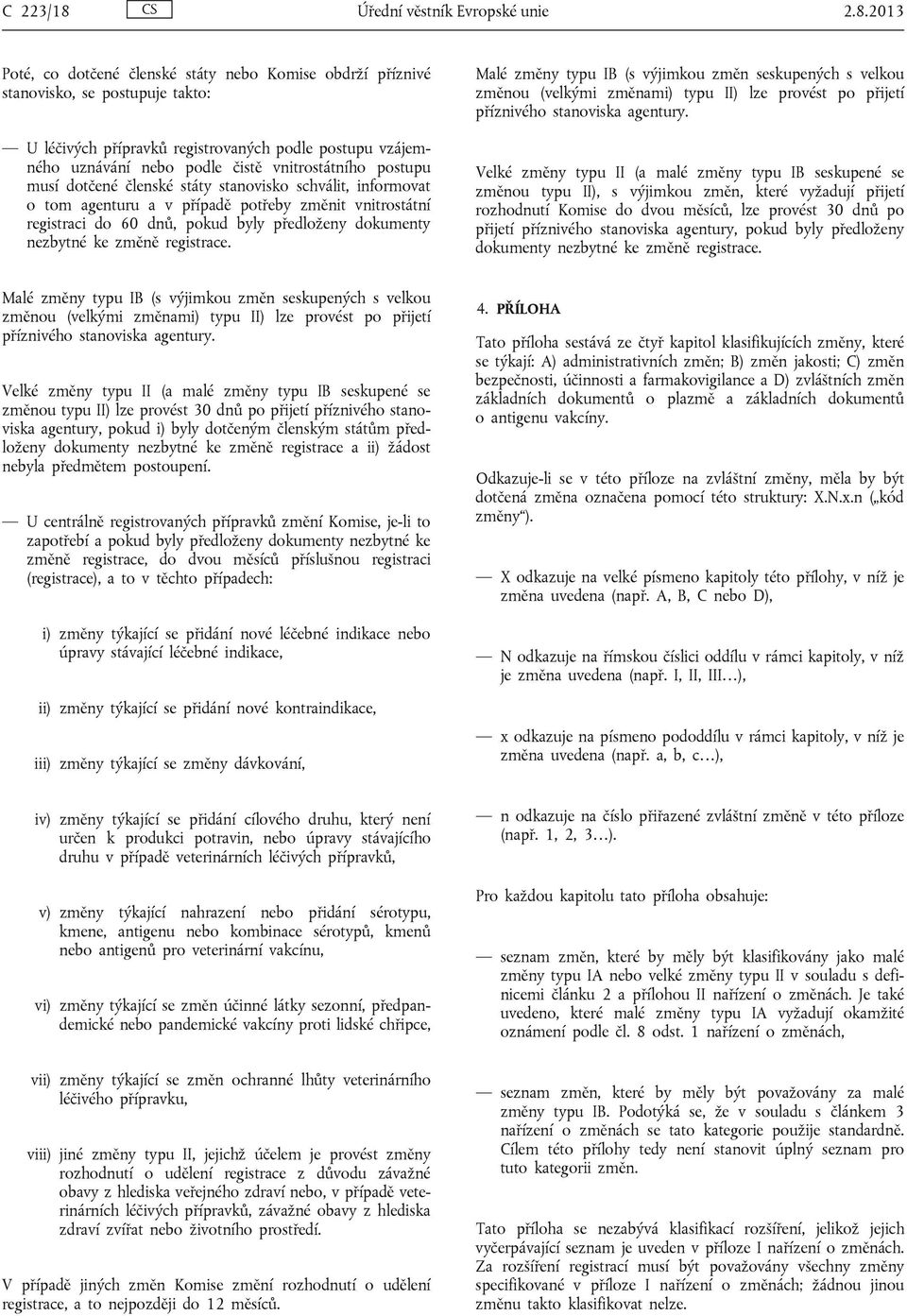 2013 Poté, co dotčené členské státy nebo Komise obdrží příznivé stanovisko, se postupuje takto: U léčivých přípravků registrovaných podle postupu vzájemného uznávání nebo podle čistě vnitrostátního