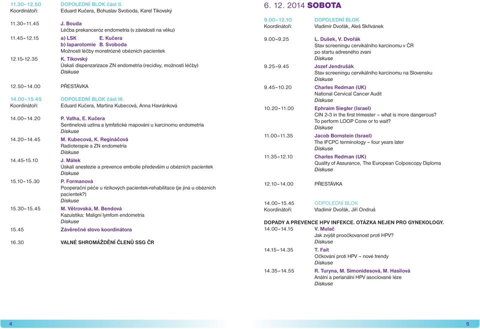 45 ODPOLEDNÍ BLOK část III. Koordinátoři: Eduard Kučera, Martina Kubecová, Anna Havránková 14.00 14.20 P. Valha, E. Kučera Sentinelová uzlina a lymfatické mapování u karcinomu endometria 14.20 14.