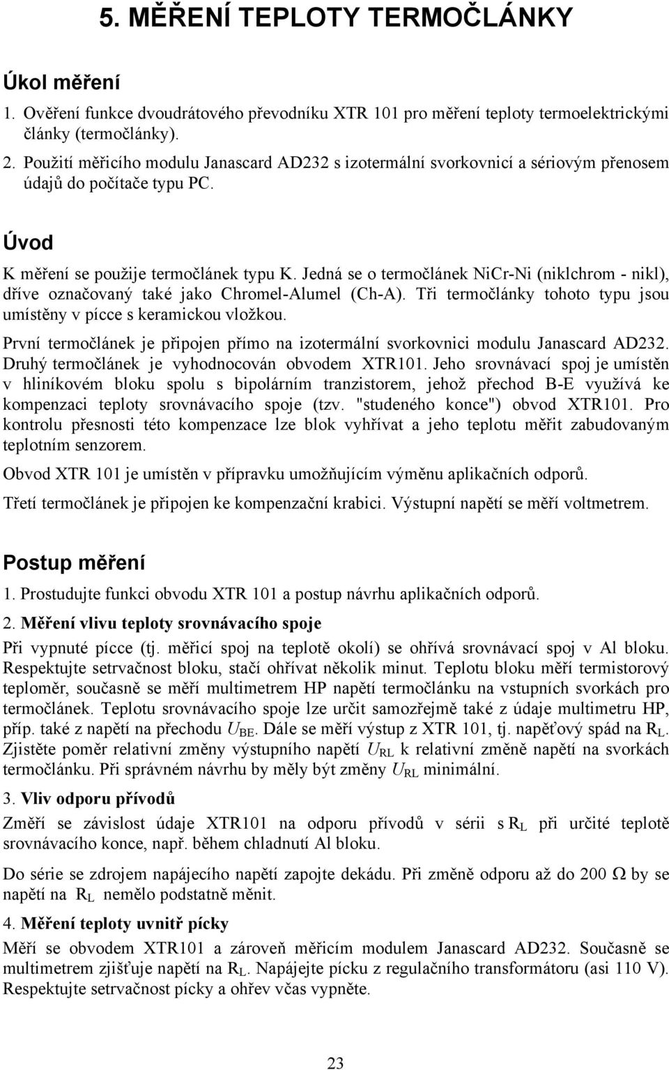 Jedná se o termočlánek NiCr-Ni (niklchrom - nikl), dříve označovaný také jako Chromel-Alumel (Ch-A). Tři termočlánky tohoto typu jsou umístěny v pícce s keramickou vložkou.