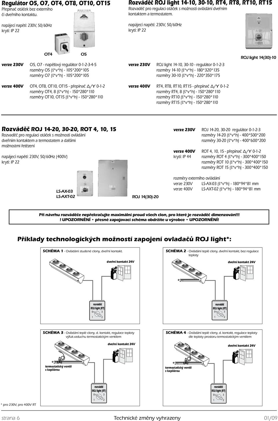 napájecí napětí: 230V, 50/60Hz krytí: IP 22 OT4 O5 verze 230V O5, O7 - napěťový regulátor 0-1-2-3-4-5 rozměry O5 (š*v*h) - 105*200*105 rozměry O7 (š*v*h) - 105*200*105 verze 400V OT4, OT8, OT10, OT15