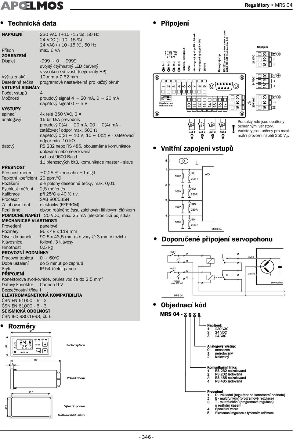 SIGNÁLY Počet vstupů 4 Možnosti proudový signál 4 ~ 20 ma, 0 ~ 20 ma napěťový signál 0 ~ 5 V VÝSTUPY spínací 4x relé 250 VAC, 2 A analogový 16 bit D/A převodník proudový 0(4) ~ 20 ma, 20 ~ 0(4) ma -