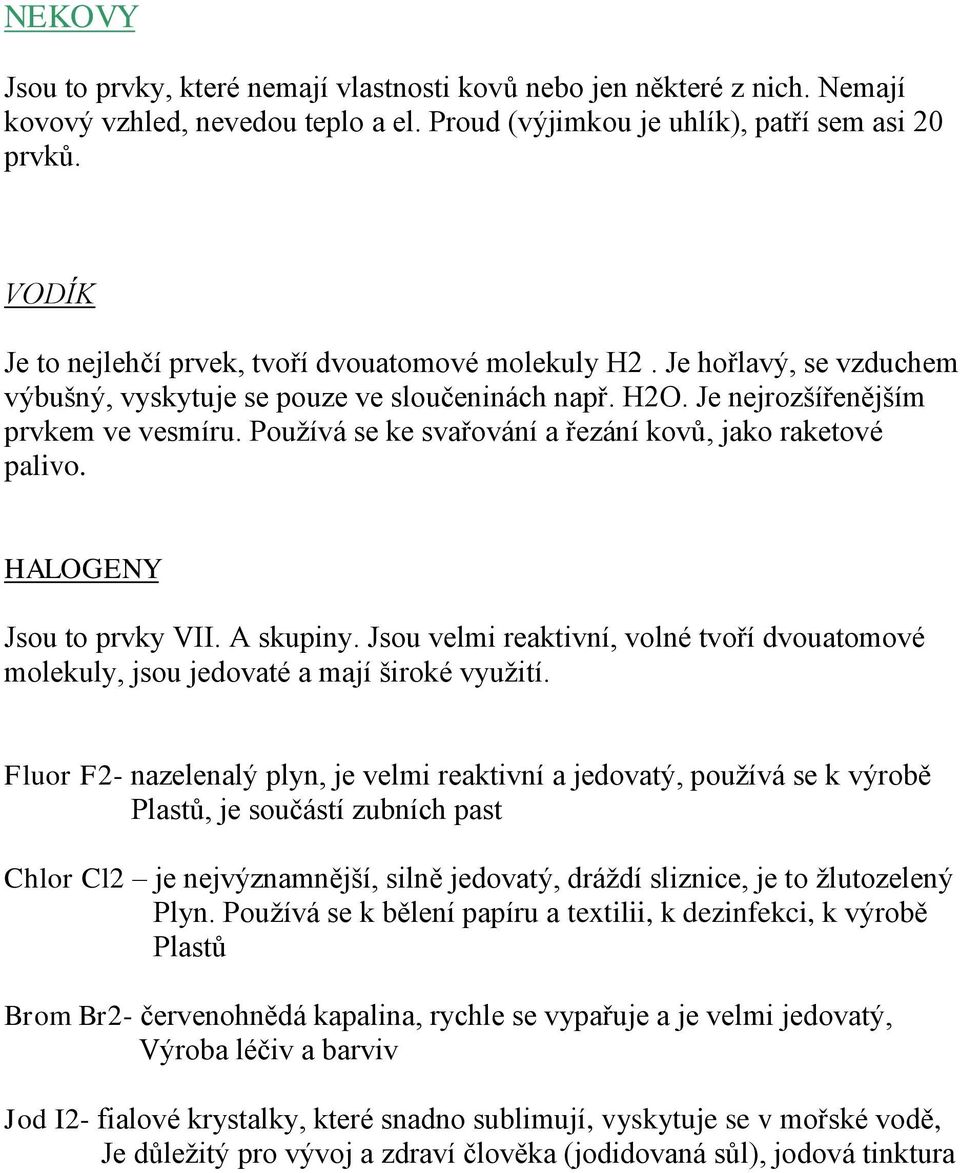 Používá se ke svařování a řezání kovů, jako raketové palivo. HALOGENY Jsou to prvky VII. A skupiny. Jsou velmi reaktivní, volné tvoří dvouatomové molekuly, jsou jedovaté a mají široké využití.