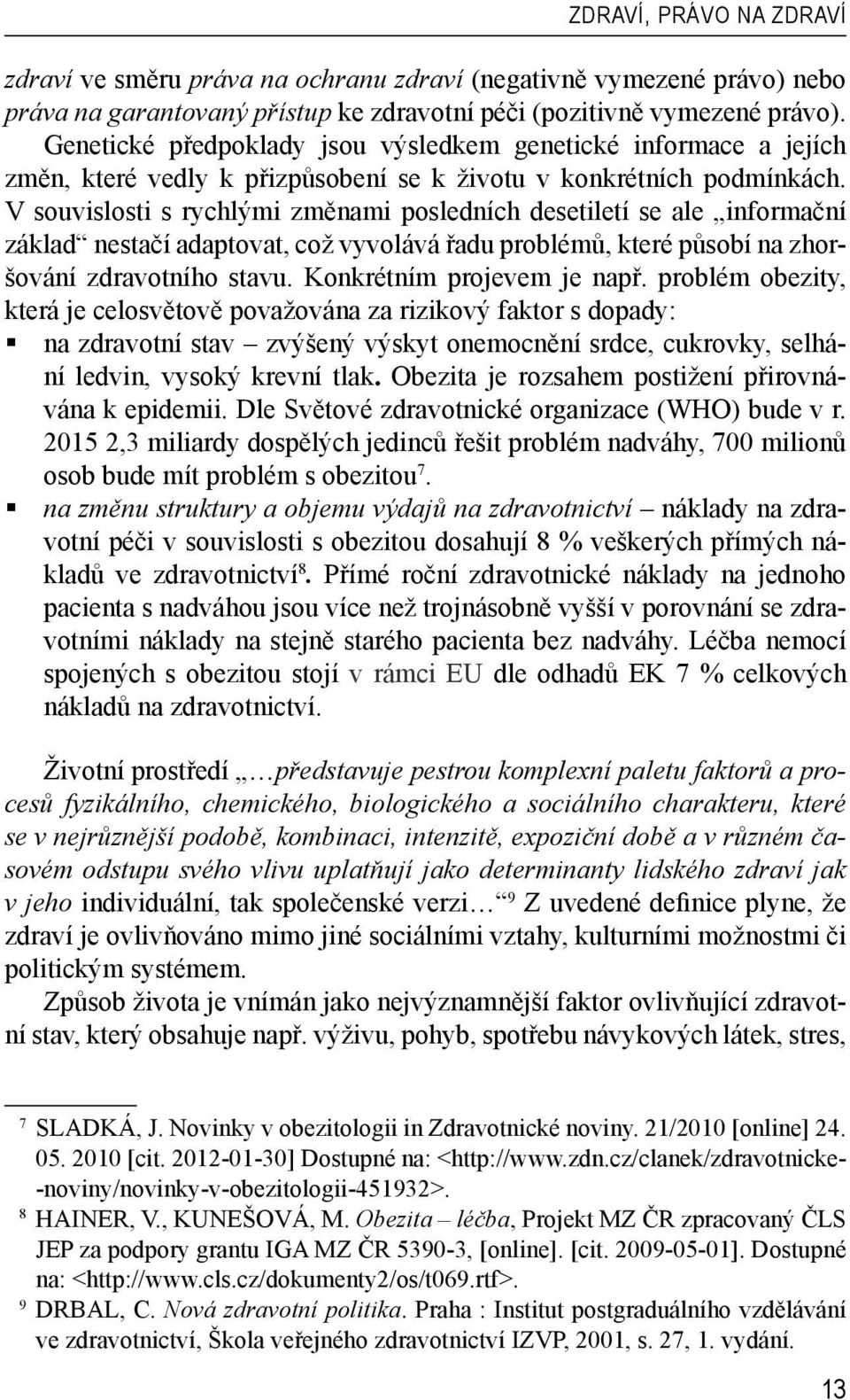 V souvislosti s rychlými změnami posledních desetiletí se ale informační základ nestačí adaptovat, což vyvolává řadu problémů, které působí na zhoršování zdravotního stavu.