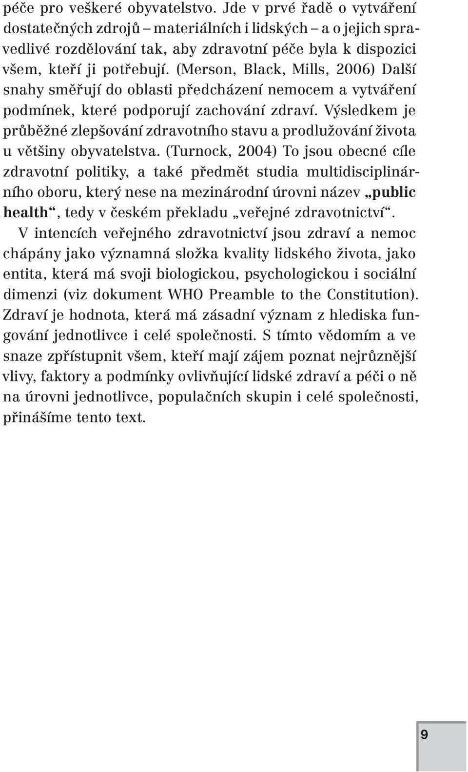 (Merson, Black, Mills, 2006) Další snahy směřují do oblasti předcházení nemocem a vytváření podmínek, které podporují zachování zdraví.