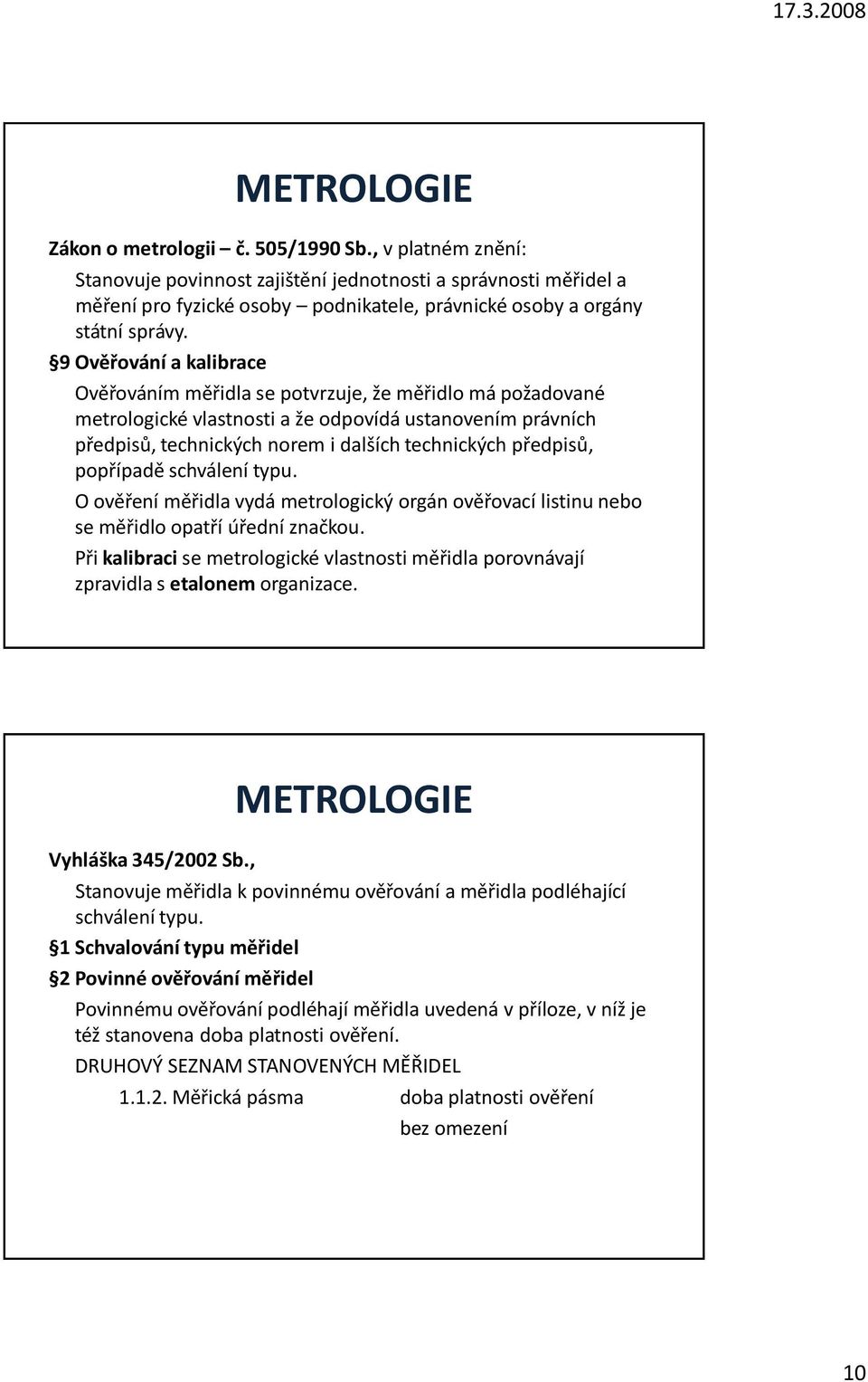 9 Ověřování a kalibrace Ověřováním měřidla se potvrzuje, že měřidlo má požadované metrologické vlastnosti a že odpovídá ustanovením právních předpisů, technických norem i dalších technických