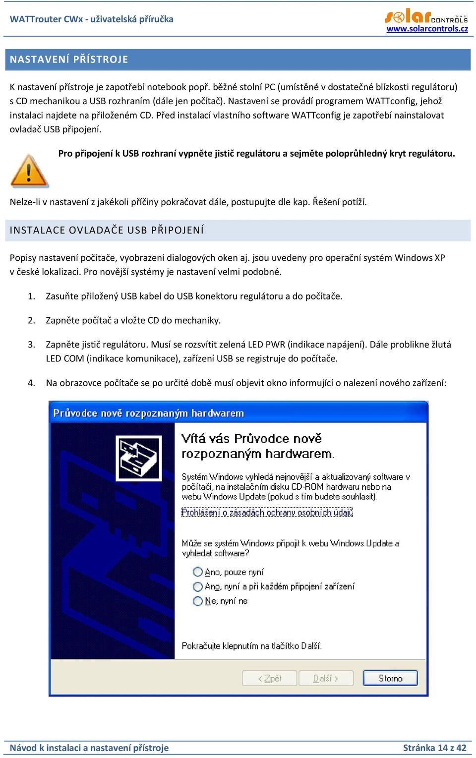 Pro připojení k USB rozhraní vypněte jistič regulátoru a sejměte poloprůhledný kryt regulátoru. Nelze-li v nastavení z jakékoli příčiny pokračovat dále, postupujte dle kap. Řešení potíží.