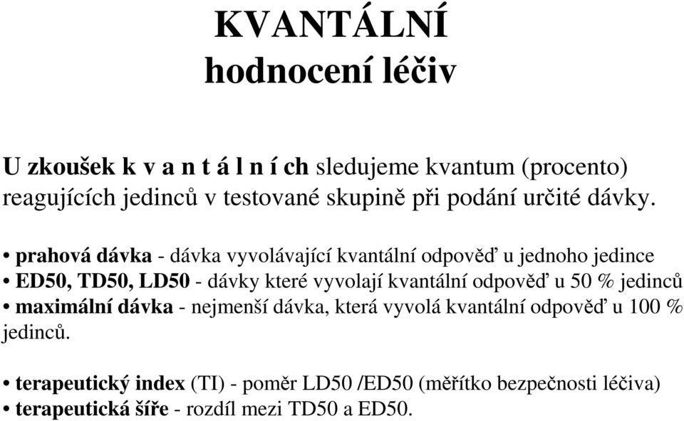 prahová dávka - dávka vyvolávající kvantální odpověď u jednoho jedince ED50, TD50, LD50 - dávky které vyvolají kvantální