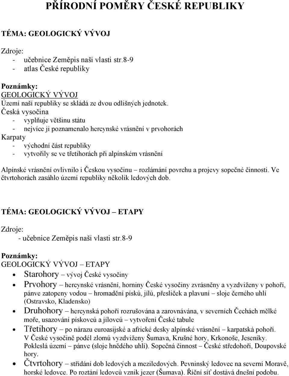 vrásnění ovlivnilo i Českou vysočinu rozlámání povrchu a projevy sopečné činnosti. Ve čtvrtohorách zasáhlo území republiky několik ledových dob.