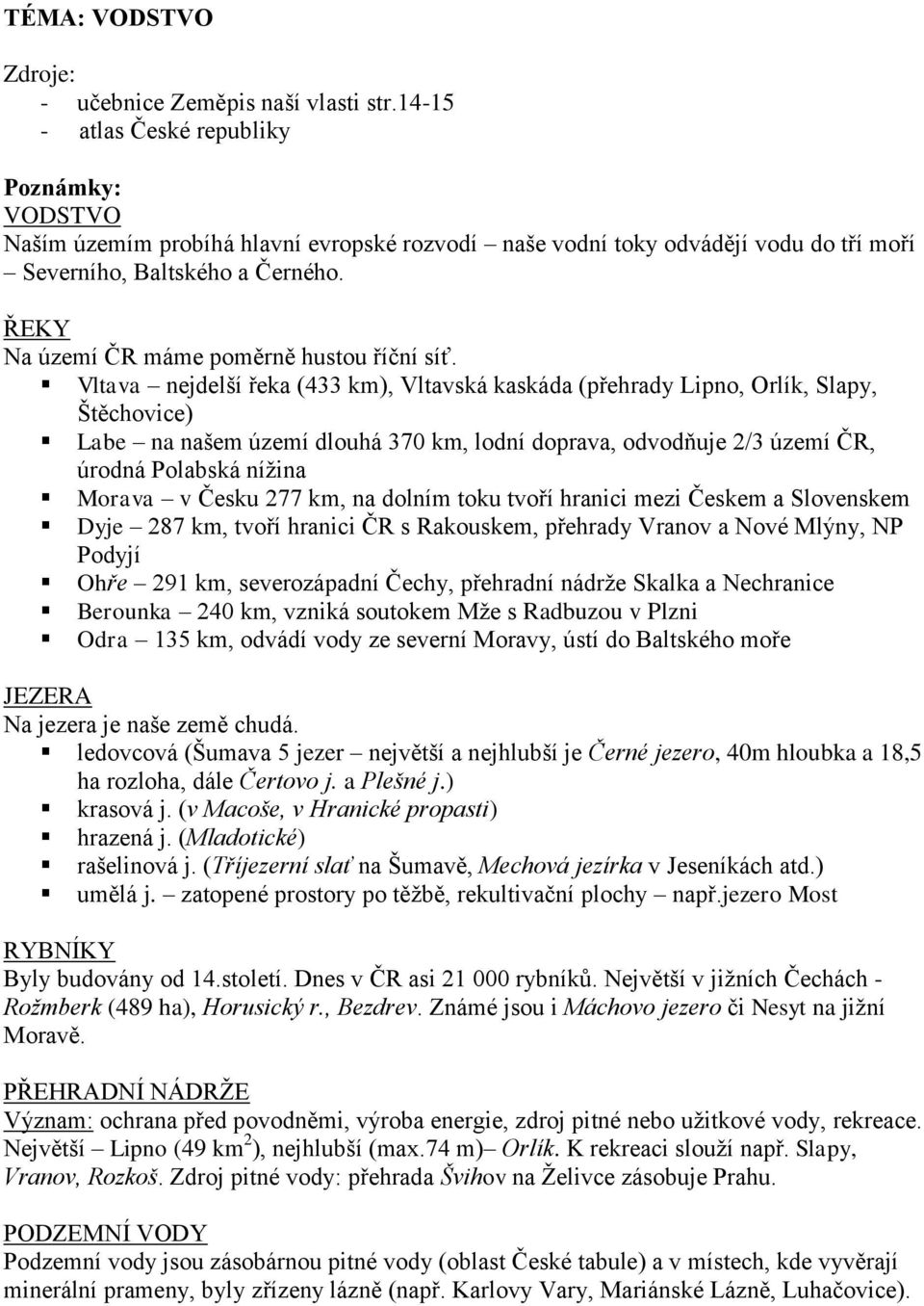 Vltava nejdelší řeka (433 km), Vltavská kaskáda (přehrady Lipno, Orlík, Slapy, Štěchovice) Labe na našem území dlouhá 370 km, lodní doprava, odvodňuje 2/3 území ČR, úrodná Polabská níţina Morava v