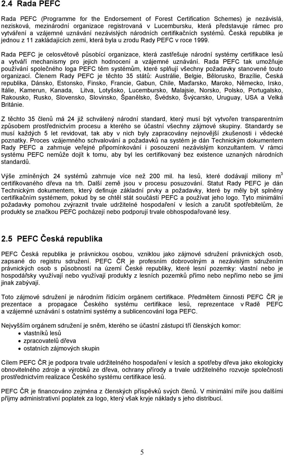Rada PEFC je celosvětově působící organizace, která zastřešuje národní systémy certifikace lesů a vytváří mechanismy pro jejich hodnocení a vzájemné uznávání.