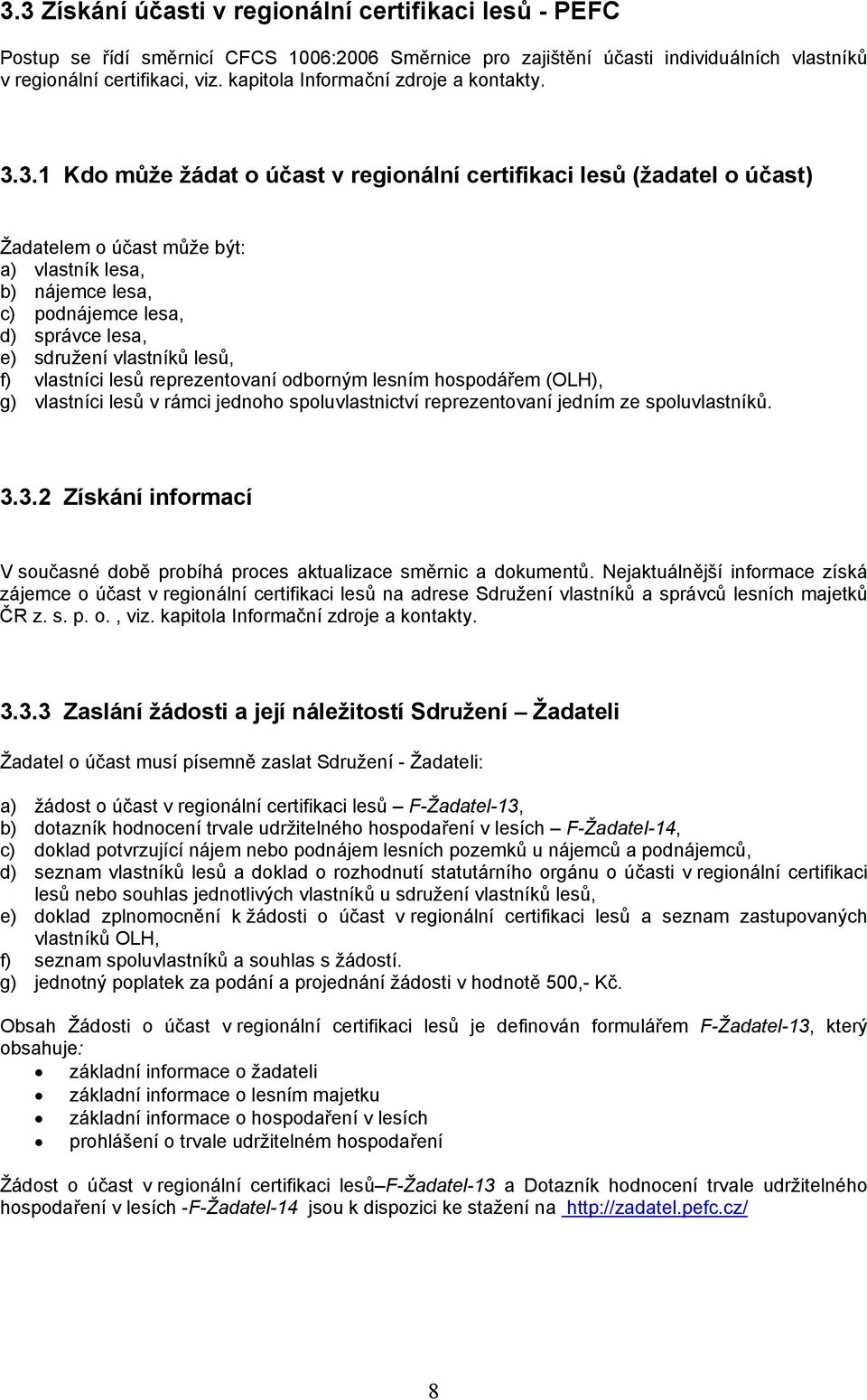 3.1 Kdo může žádat o účast v regionální certifikaci lesů (žadatel o účast) Žadatelem o účast může být: a) vlastník lesa, b) nájemce lesa, c) podnájemce lesa, d) správce lesa, e) sdružení vlastníků