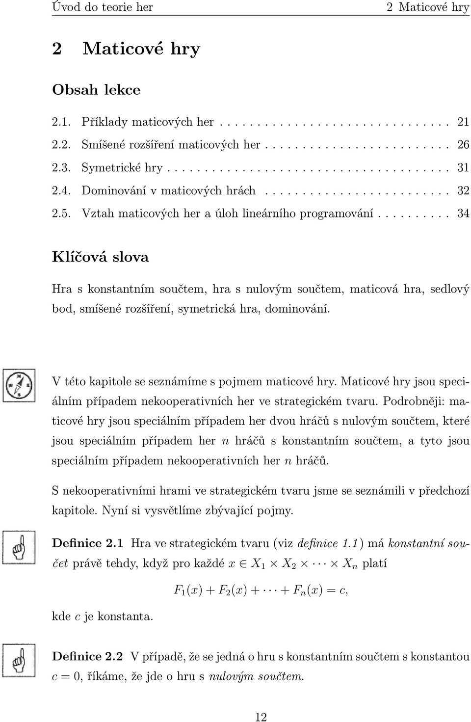 ......... 34 Klíčová slova Hra s konstantním součtem, hra s nulovým součtem, maticová hra, sedlový bod, smíšené rozšíření, symetrická hra, dominování.