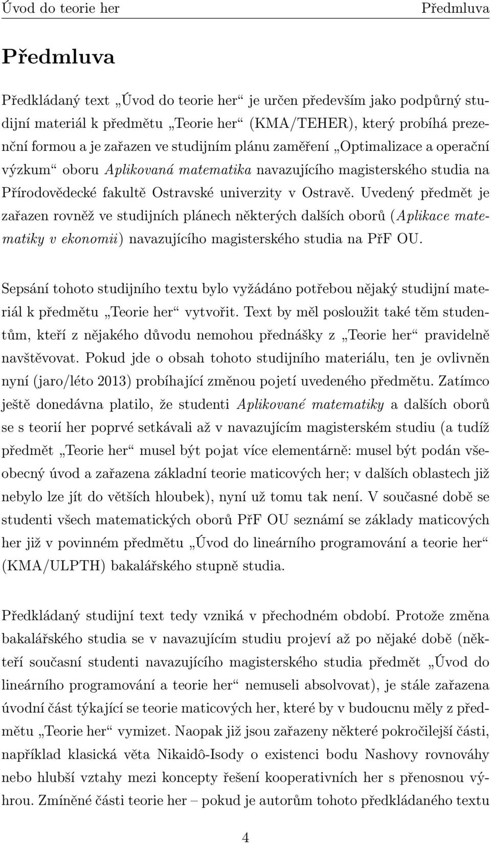 Uvedený předmět je zařazen rovněž ve studijních plánech některých dalších oborů (Aplikace matematiky v ekonomii) navazujícího magisterského studia na PřF OU.