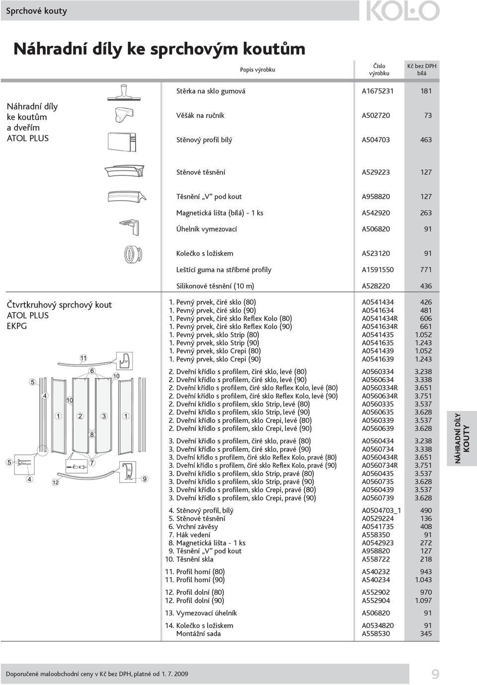 sprchový kout ATOL PLUS EKPG 1. Pevný prvek, čiré sklo (80) A0541434 426 1. Pevný prvek, čiré sklo (90) A0541634 481 1. Pevný prvek, čiré sklo Reflex Kolo (80) A0541434R 606 1.