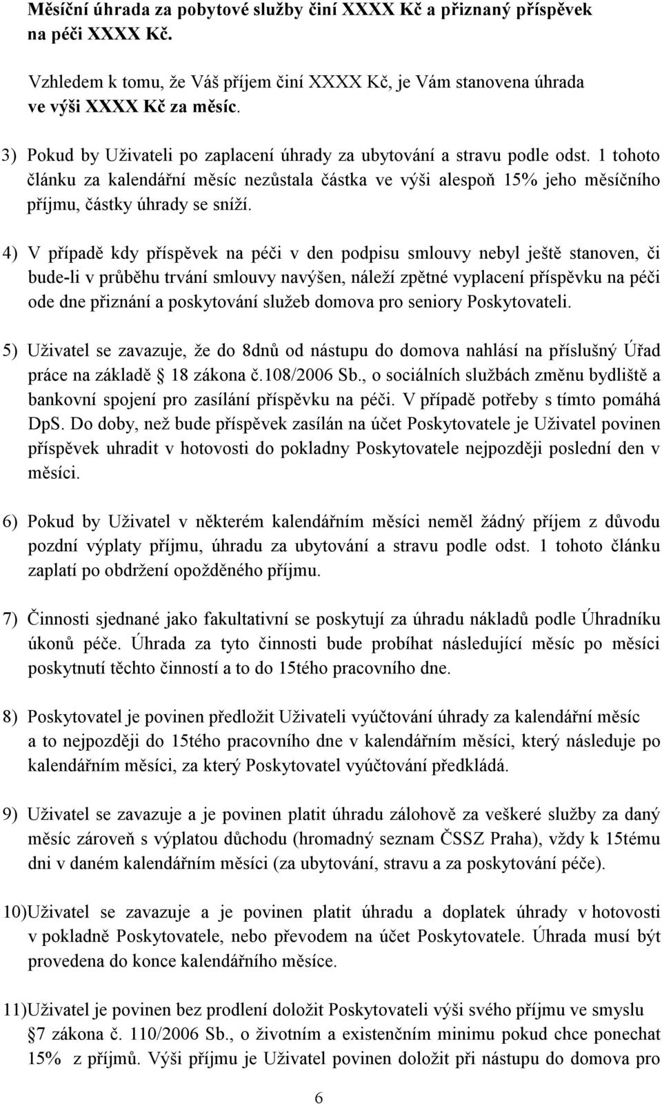 4) V případě kdy příspěvek na péči v den podpisu smlouvy nebyl ještě stanoven, či bude-li v průběhu trvání smlouvy navýšen, náleží zpětné vyplacení příspěvku na péči ode dne přiznání a poskytování