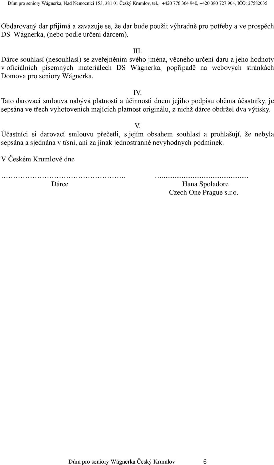 IV. Tato darovací smlouva nabývá platnosti a účinnosti dnem jejího podpisu oběma účastníky, je sepsána ve třech vyhotoveních majících platnost originálu, z nichž dárce obdržel dva výtisky. V.