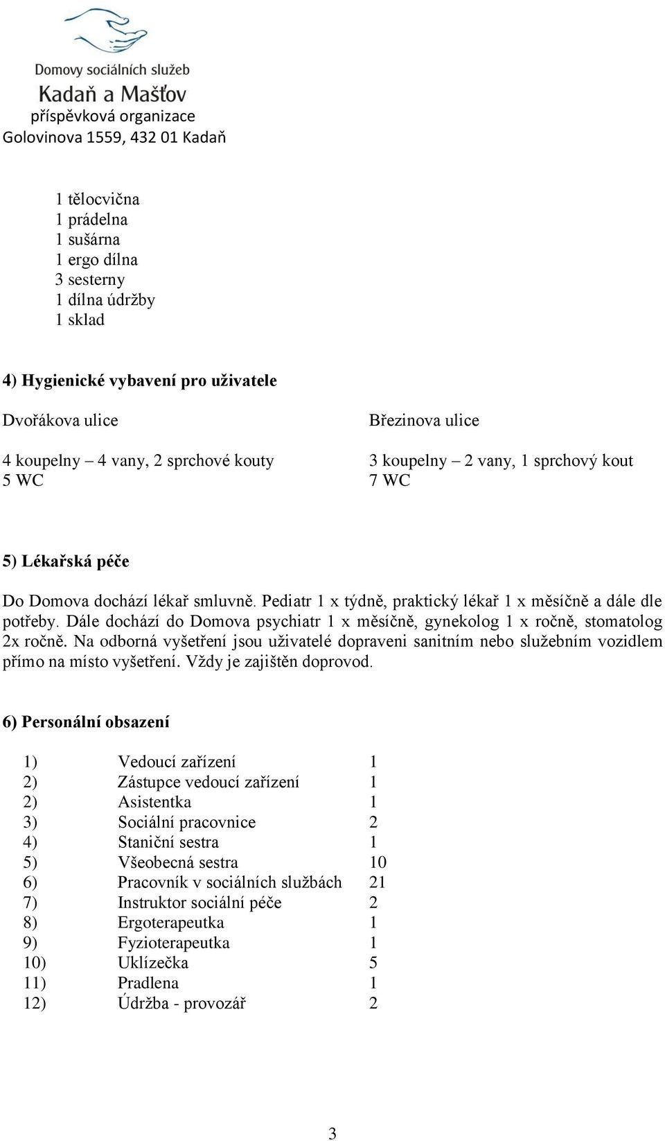 Dále dochází do Domova psychiatr 1 x měsíčně, gynekolog 1 x ročně, stomatolog 2x ročně. Na odborná vyšetření jsou uživatelé dopraveni sanitním nebo služebním vozidlem přímo na místo vyšetření.