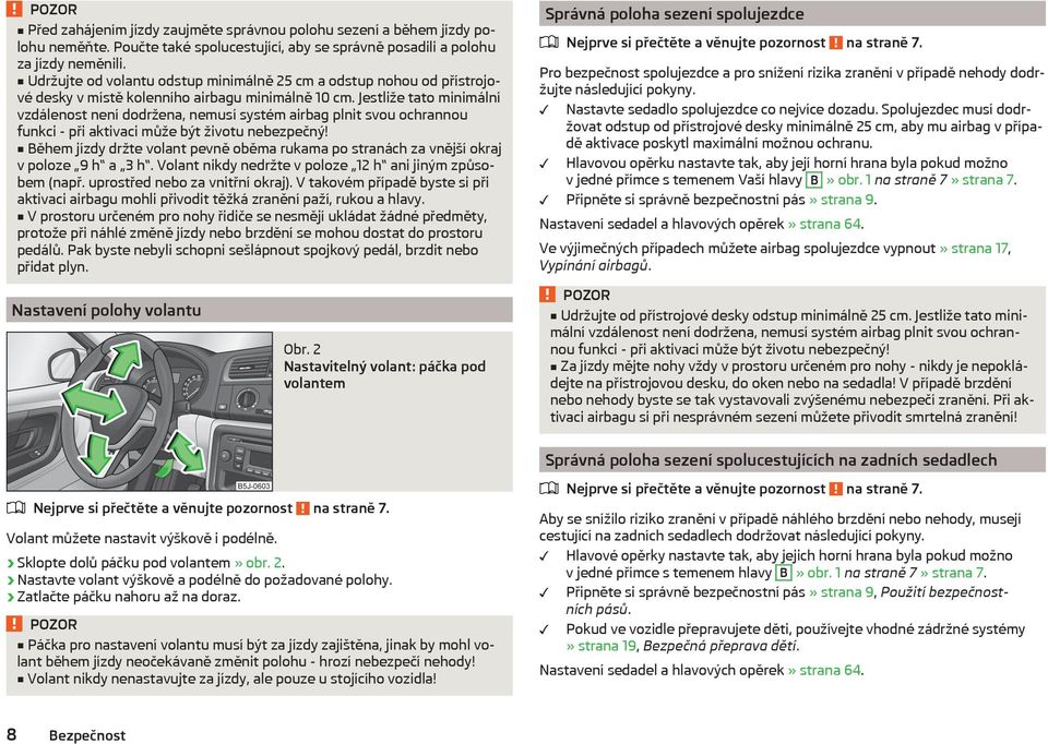 Jestliže tato minimální vzdálenost není dodržena, nemusí systém airbag plnit svou ochrannou funkci - při aktivaci může být životu nebezpečný!
