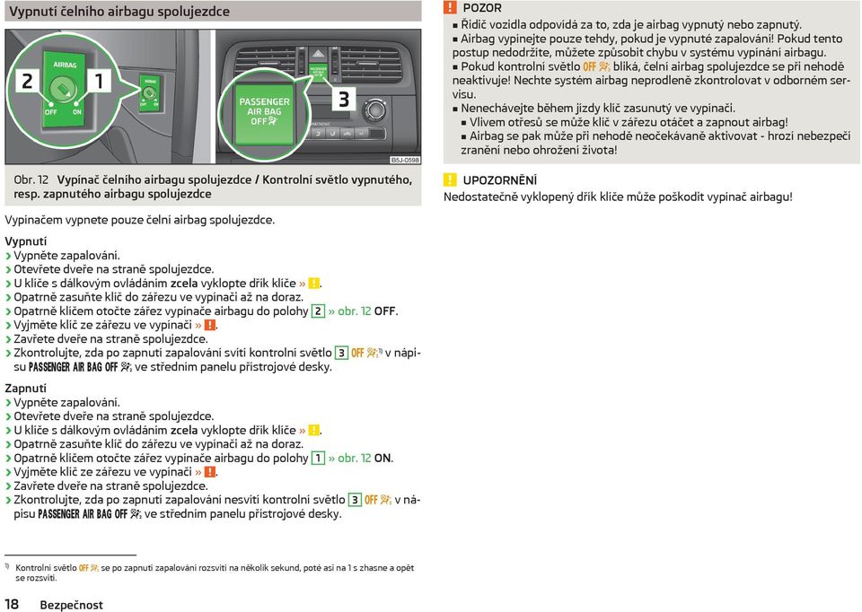 Opatrně klíčem otočte zářez vypínače airbagu do polohy 2» obr. 12 OFF. Vyjměte klíč ze zářezu ve vypínači». Zavřete dveře na straně spolujezdce.