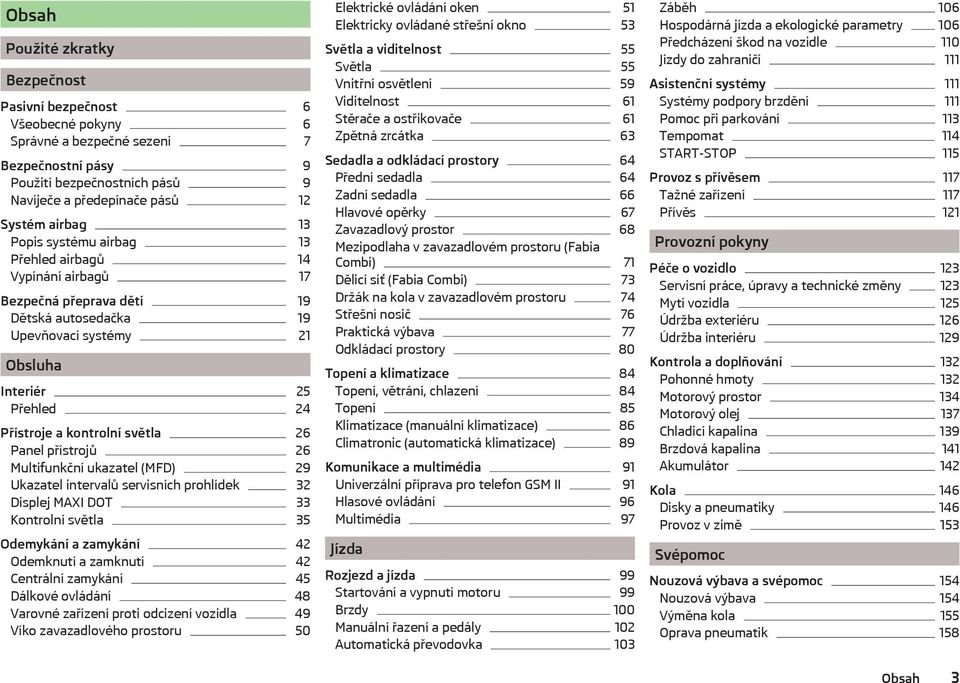 Panel přístrojů 26 Multifunkční ukazatel (MFD) 29 Ukazatel intervalů servisních prohlídek 32 Displej MAXI DOT 33 Kontrolní světla 35 Odemykání a zamykání 42 Odemknutí a zamknutí 42 Centrální zamykání