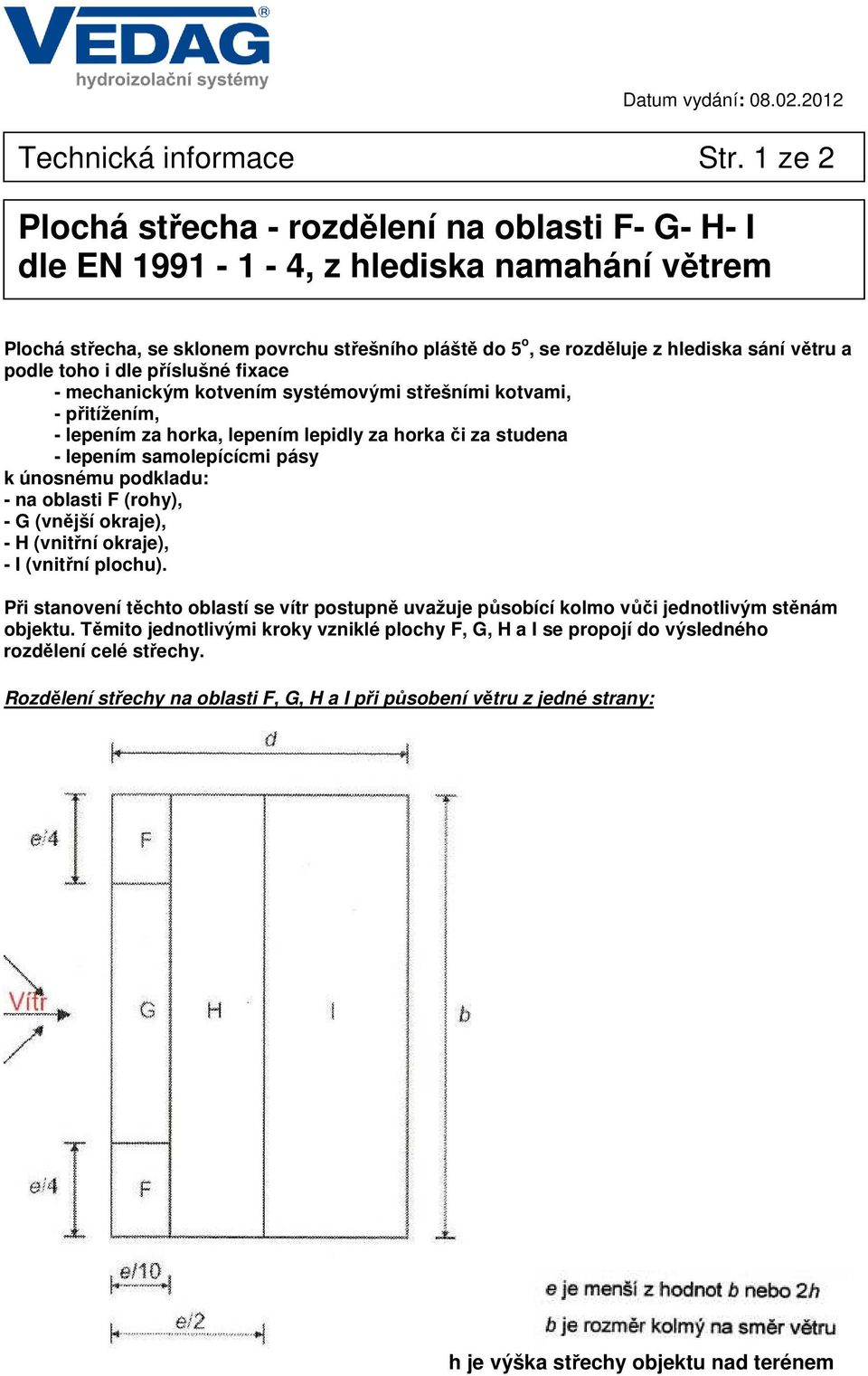 podle toho i dle příslušné fixace - mechanickým kotvením systémovými střešními kotvami, - přitížením, - lepením za horka, lepením lepidly za horka či za studena - lepením samolepícícmi pásy k