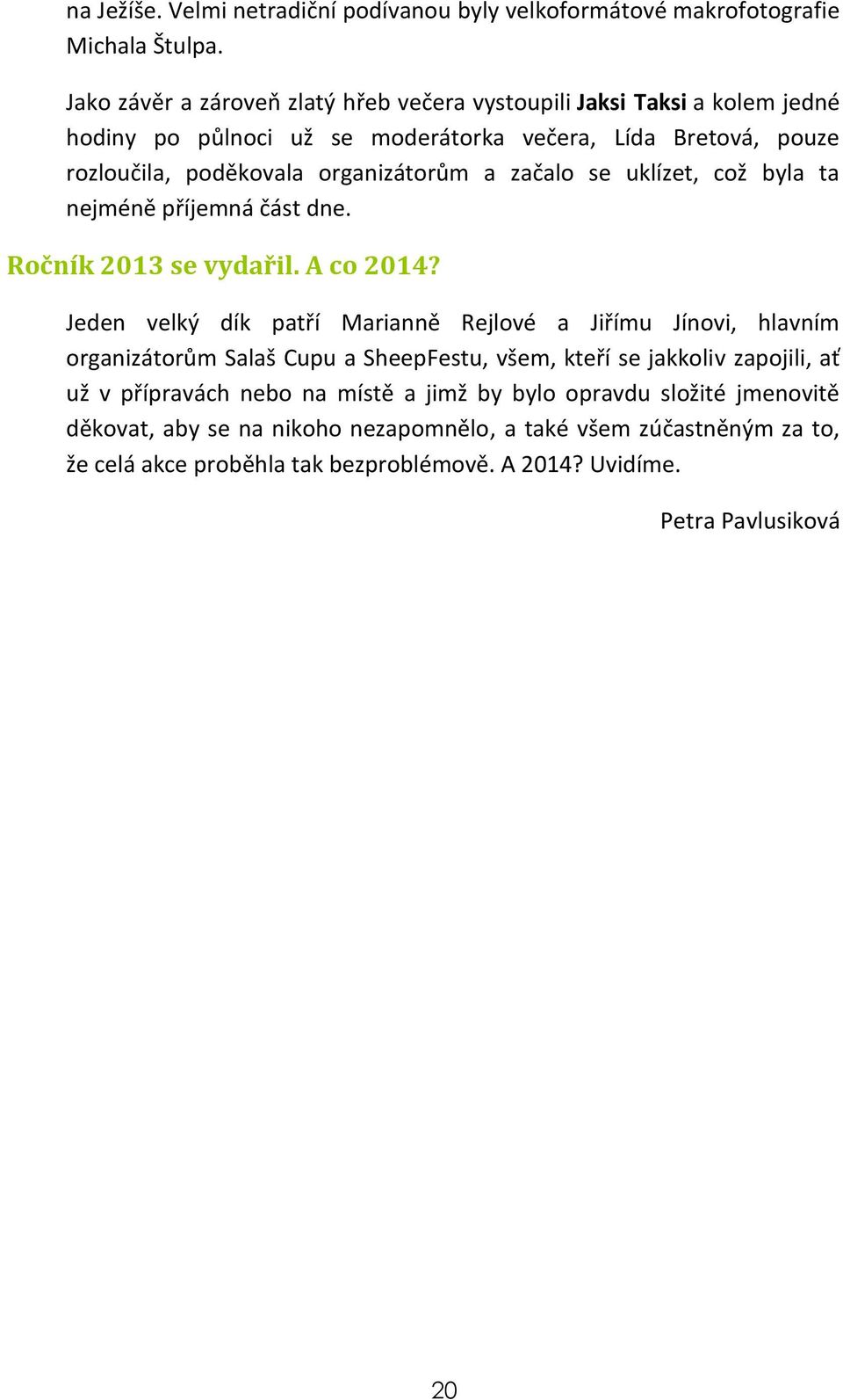 začalo se uklízet, což byla ta nejméně příjemná část dne. Ročník 2013 se vydařil. A co 2014?